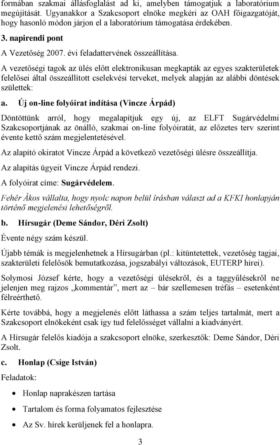 A vezetőségi tagok az ülés előtt elektronikusan megkapták az egyes szakterületek felelősei által összeállított cselekvési terveket, melyek alapján az alábbi döntések születtek: a.