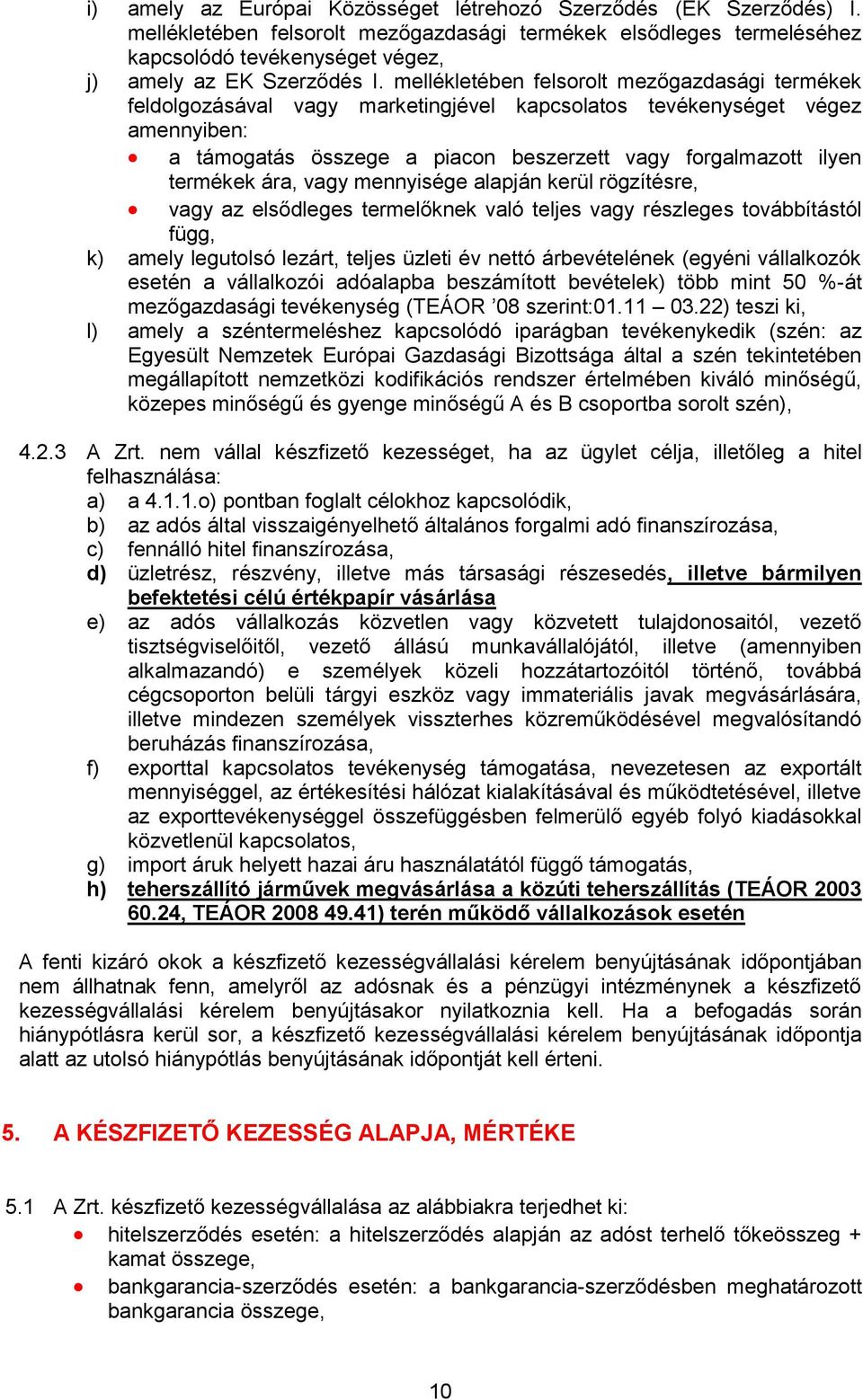 ára, vagy mennyisége alapján kerül rögzítésre, vagy az elsődleges termelőknek való teljes vagy részleges továbbítástól függ, k) amely legutolsó lezárt, teljes üzleti év nettó árbevételének (egyéni