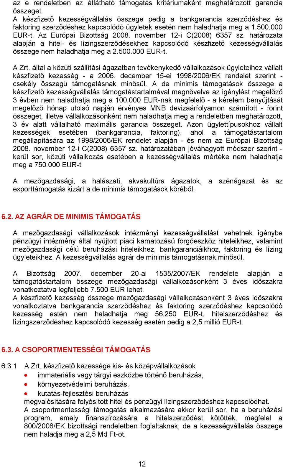 november 12-i C(2008) 6357 sz. határozata alapján a hitel- és lízingszerződésekhez kapcsolódó készfizető kezességvállalás összege nem haladhatja meg a 2.500.000 EUR-t. A Zrt.