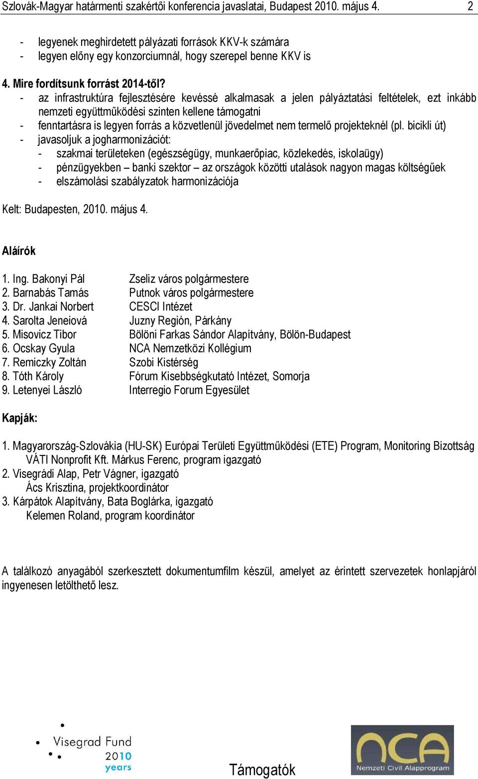 - az infrastruktúra fejlesztésére kevéssé alkalmasak a jelen pályáztatási feltételek, ezt inkább nemzeti együttmőködési szinten kellene támogatni - fenntartásra is legyen forrás a közvetlenül