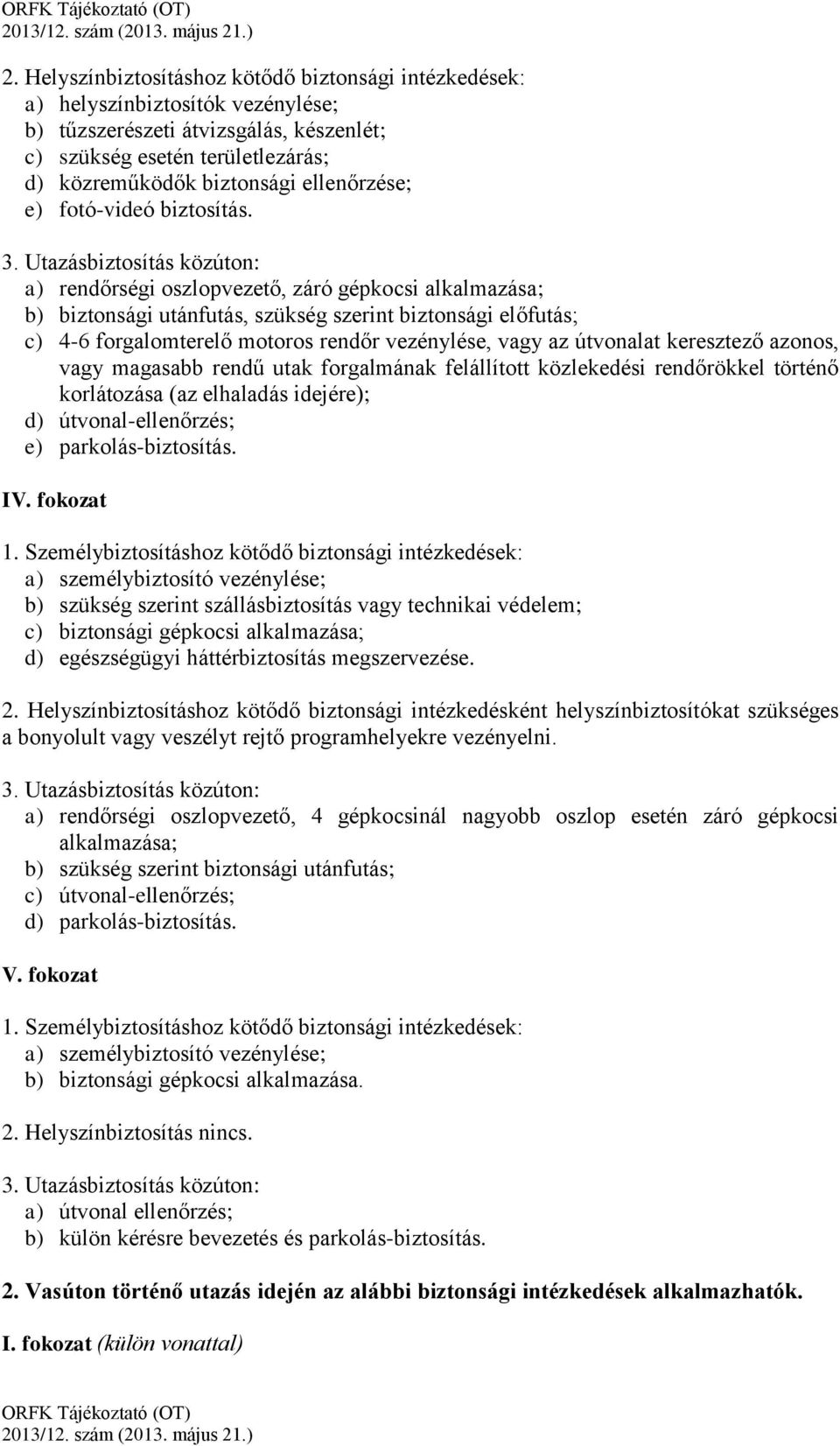 Utazásbiztosítás közúton: a) rendőrségi oszlopvezető, záró gépkocsi alkalmazása; b) biztonsági utánfutás, szükség szerint biztonsági előfutás; c) 4-6 forgalomterelő motoros rendőr vezénylése, vagy az