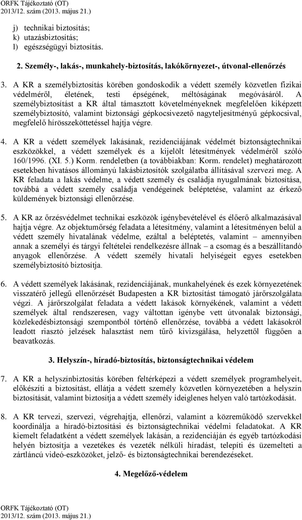 A személybiztosítást a KR által támasztott követelményeknek megfelelően kiképzett személybiztosító, valamint biztonsági gépkocsivezető nagyteljesítményű gépkocsival, megfelelő hírösszeköttetéssel