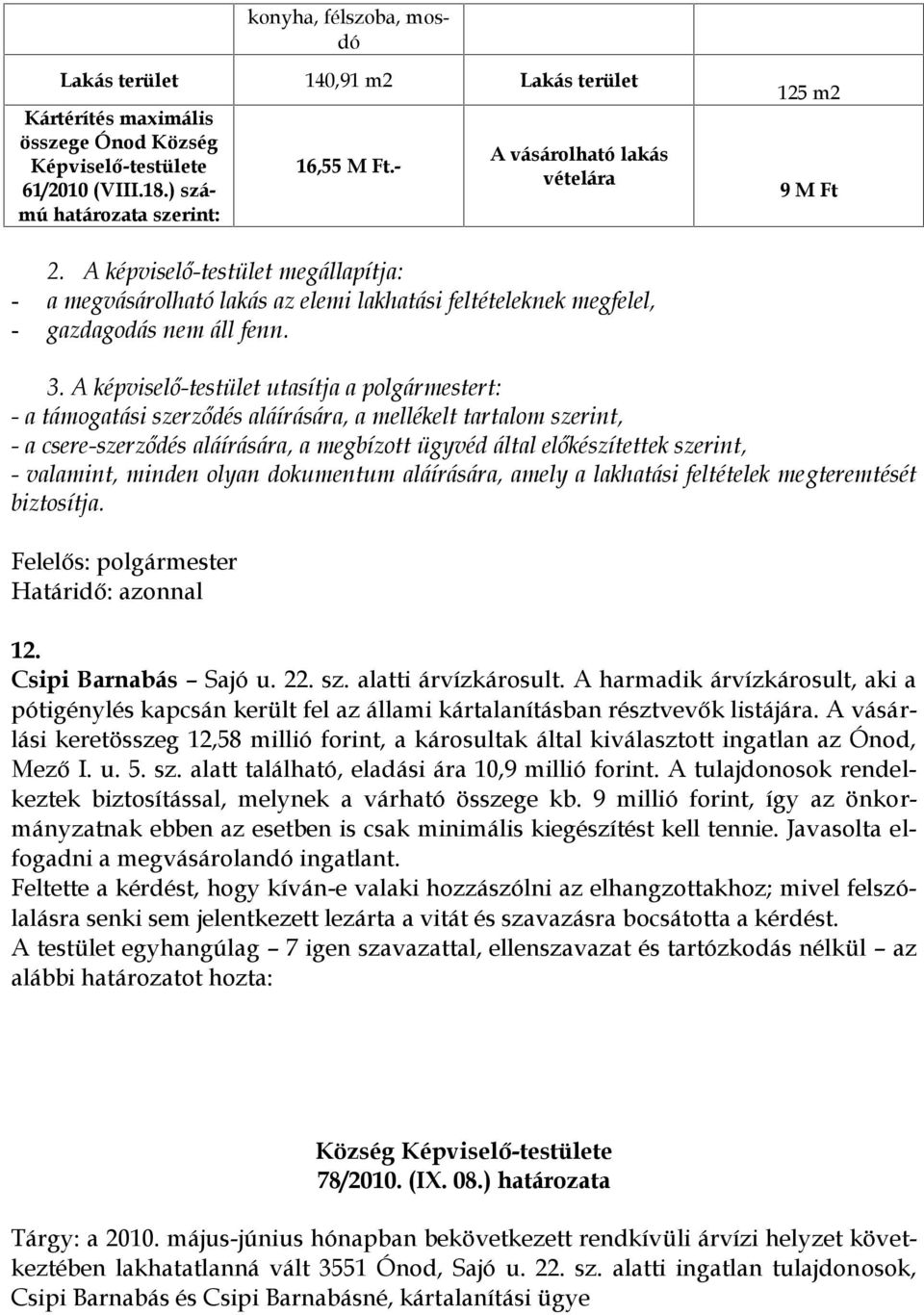 A vásárlási keretösszeg 12,58 millió forint, a károsultak által kiválasztott ingatlan az Ónod, Mező I. u. 5. sz. alatt található, eladási ára 10,9 millió forint.