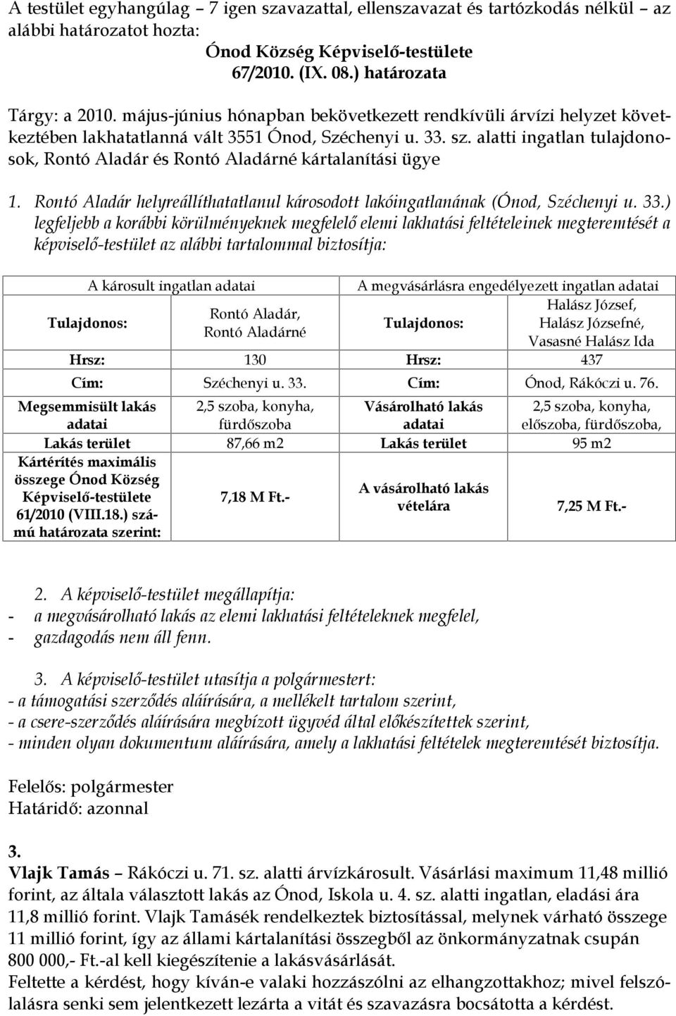 ) legfeljebb a korábbi körülményeknek megfelelő elemi lakhatási feltételeinek megteremtését a képviselő-testület az alábbi tartalommal biztosítja: A károsult ingatlan A megvásárlásra engedélyezett