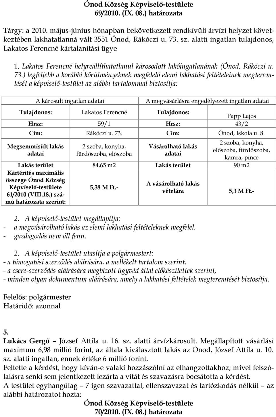 ) legfeljebb a korábbi körülményeknek megfelelő elemi lakhatási feltételeinek megteremtését a képviselő-testület az alábbi tartalommal biztosítja: A károsult ingatlan A megvásárlásra engedélyezett