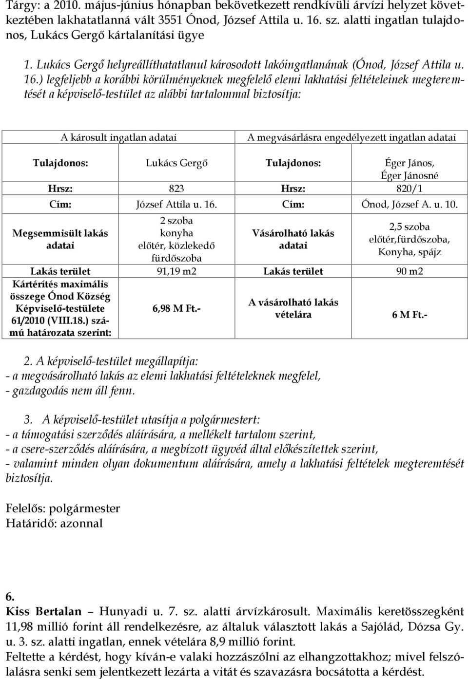 ) legfeljebb a korábbi körülményeknek megfelelő elemi lakhatási feltételeinek megteremtését a képviselő-testület az alábbi tartalommal biztosítja: A károsult ingatlan A megvásárlásra engedélyezett