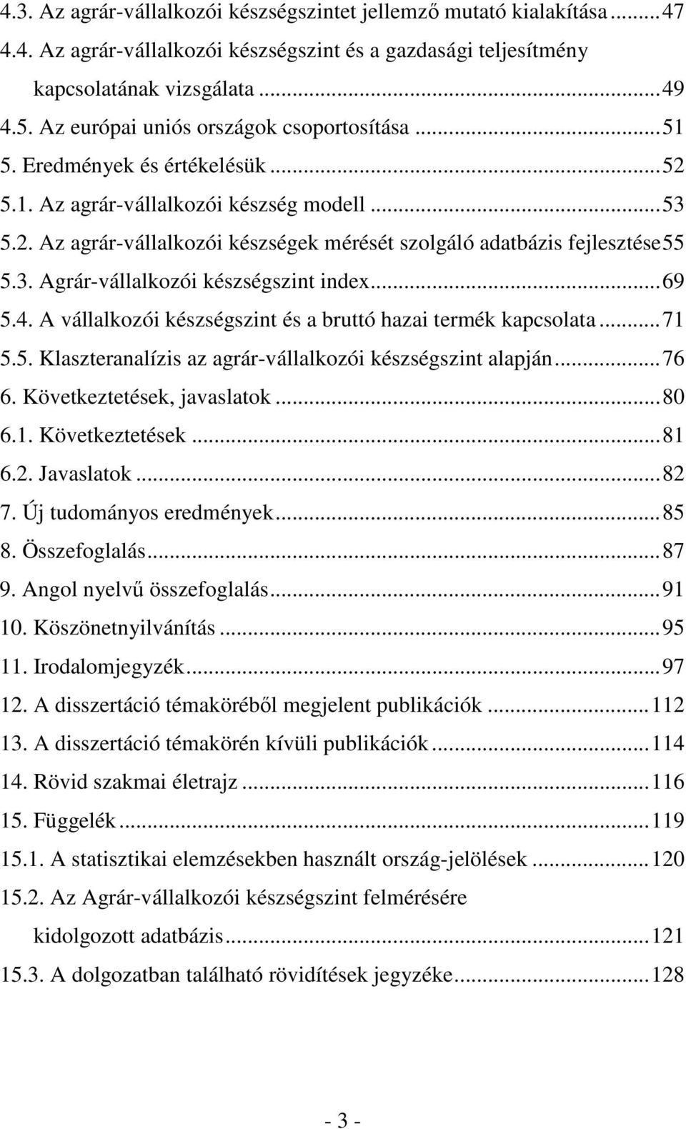 3. Agrár-vállalkozói készségszint index...69 5.4. A vállalkozói készségszint és a bruttó hazai termék kapcsolata...71 5.5. Klaszteranalízis az agrár-vállalkozói készségszint alapján...76 6.