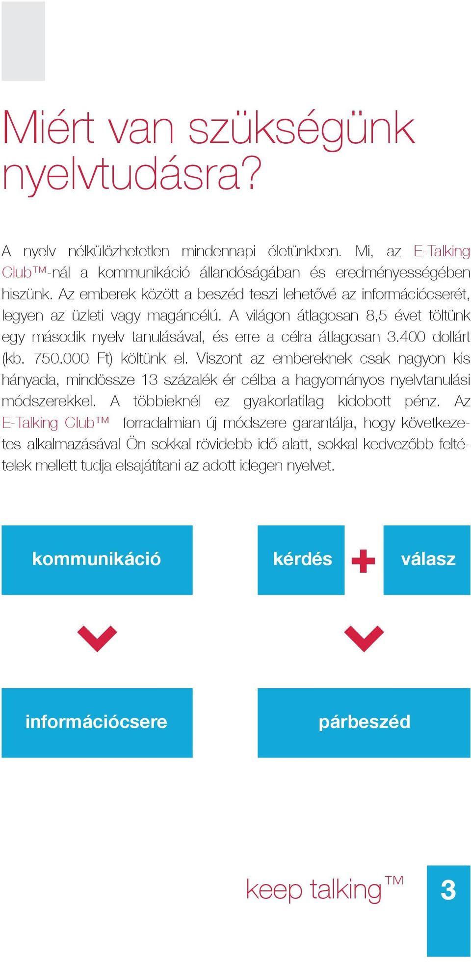 400 dollárt (kb. 750.000 Ft) költünk el. Viszont az embereknek csak nagyon kis hányada, mindössze 13 százalék ér célba a hagyományos nyelvtanulási módszerekkel.