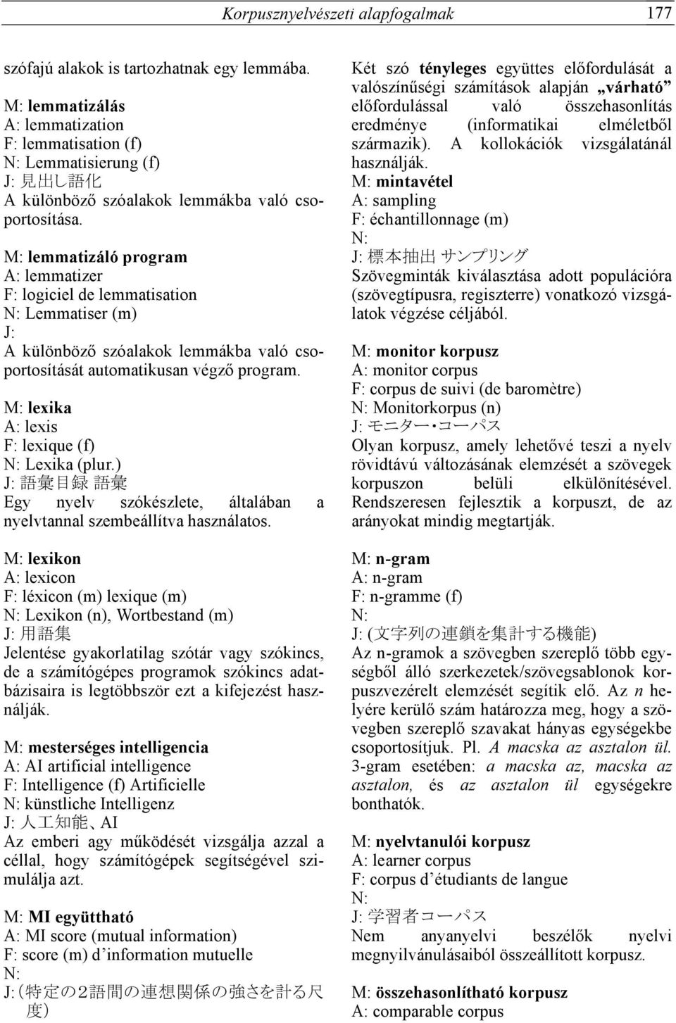 M: lemmatizáló program A: lemmatizer F: logiciel de lemmatisation Lemmatiser (m) A különböző szóalakok lemmákba való csoportosítását automatikusan végző program.