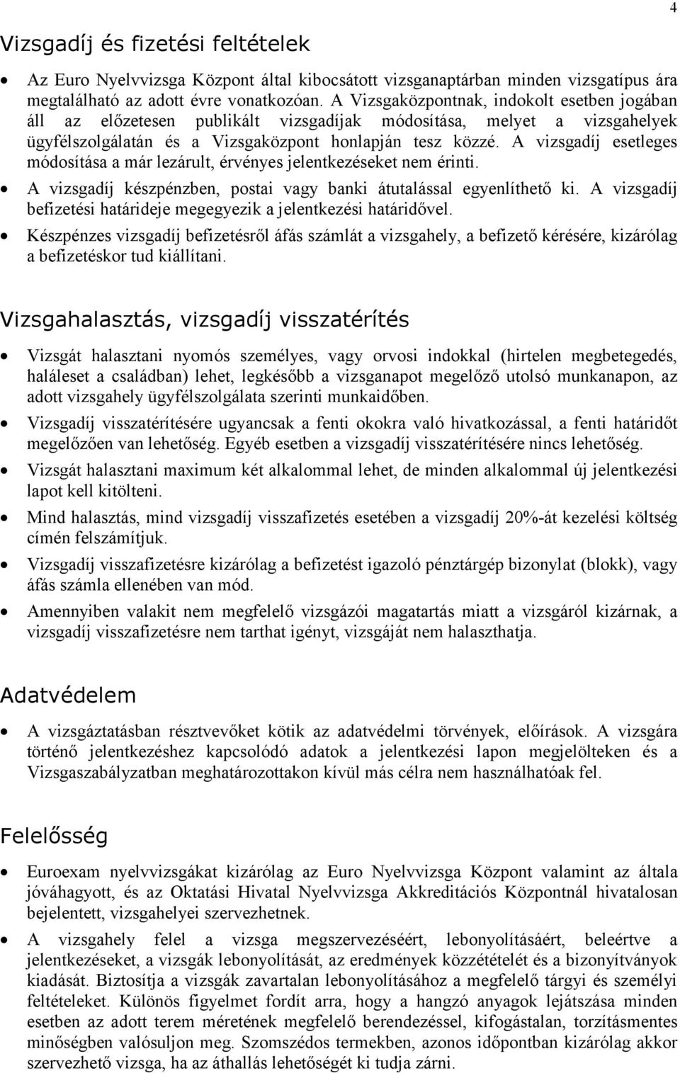 A vizsgadíj esetleges módosítása a már lezárult, érvényes jelentkezéseket nem érinti. A vizsgadíj készpénzben, postai vagy banki átutalással egyenlíthető ki.