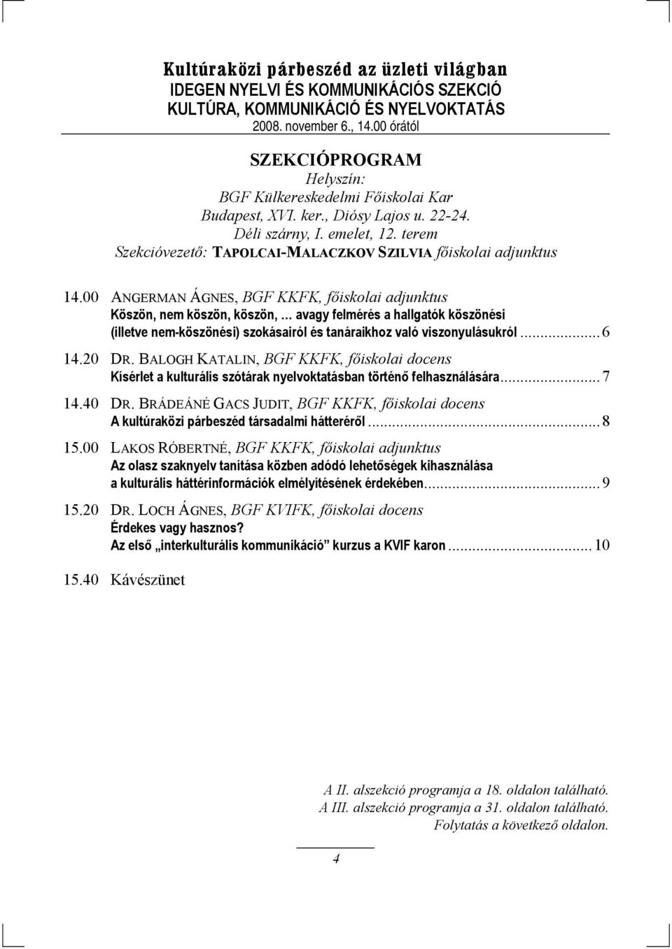 00 ANGERMAN ÁGNES, BGF KKFK, főiskolai adjunktus Köszön, nem köszön, köszön, avagy felmérés a hallgatók köszönési (illetve nem-köszönési) szokásairól és tanáraikhoz való viszonyulásukról... 6 14.