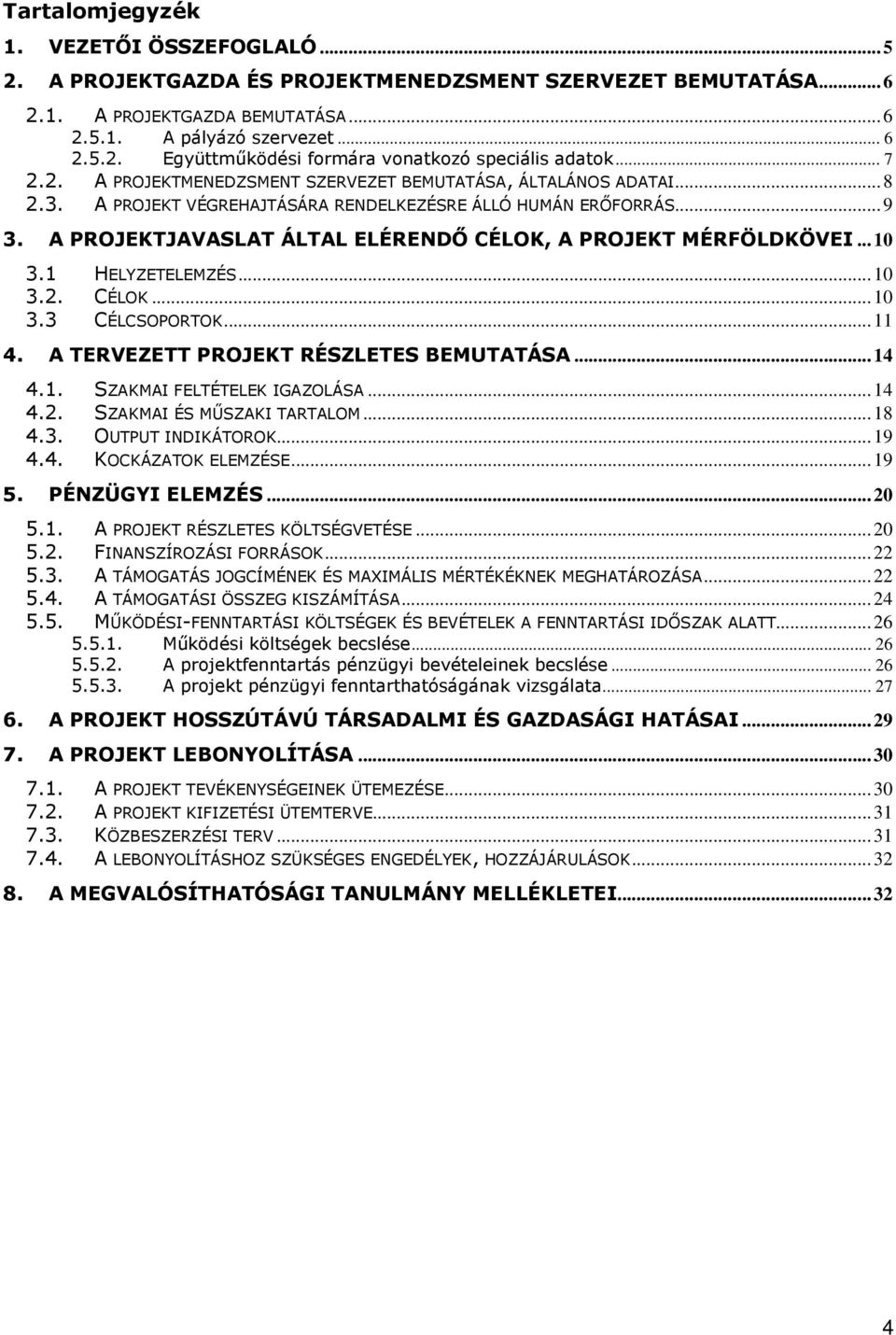 A PROJEKTJAVASLAT ÁLTAL ELÉRENDİ CÉLOK, A PROJEKT MÉRFÖLDKÖVEI...10 3.1 HELYZETELEMZÉS...10 3.2. CÉLOK...10 3.3 CÉLCSOPORTOK...11 4. A TERVEZETT PROJEKT RÉSZLETES BEMUTATÁSA...14 4.1. SZAKMAI FELTÉTELEK IGAZOLÁSA.