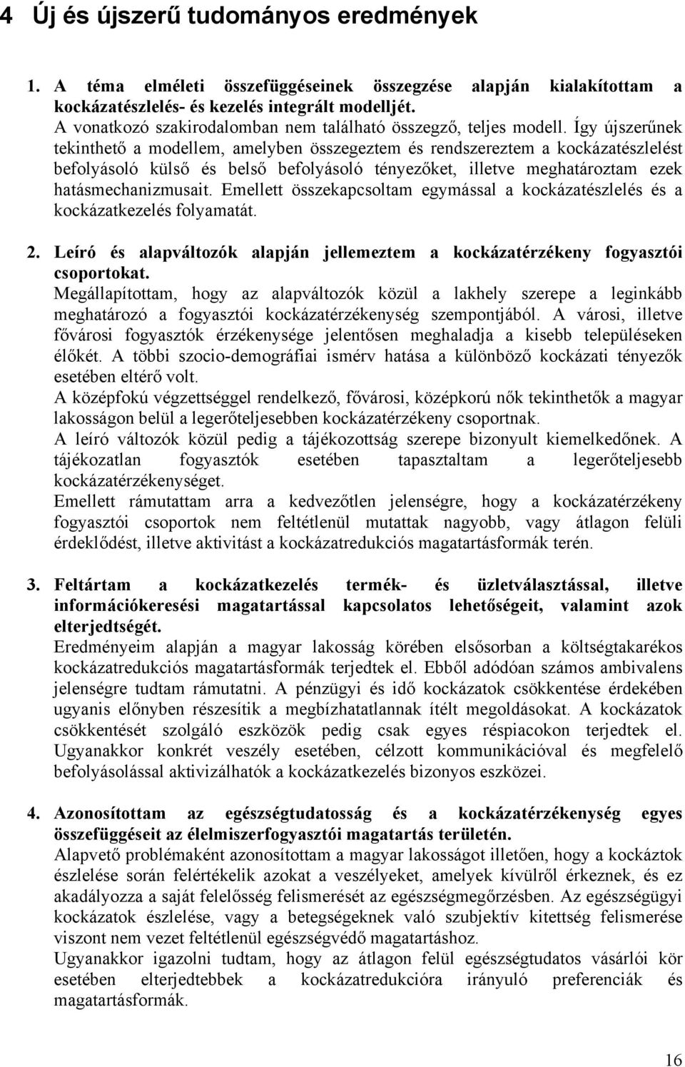 Így újszerűnek tekinthető a modellem, amelyben összegeztem és rendszereztem a kockázatészlelést befolyásoló külső és belső befolyásoló tényezőket, illetve meghatároztam ezek hatásmechanizmusait.