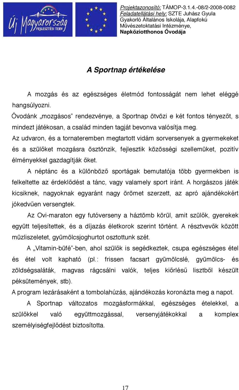 Az udvaron, és a tornateremben megtartott vidám sorversenyek a gyermekeket és a szül ket mozgásra ösztönzik, fejlesztik közösségi szellemüket, pozitív élményekkel gazdagítják ket.