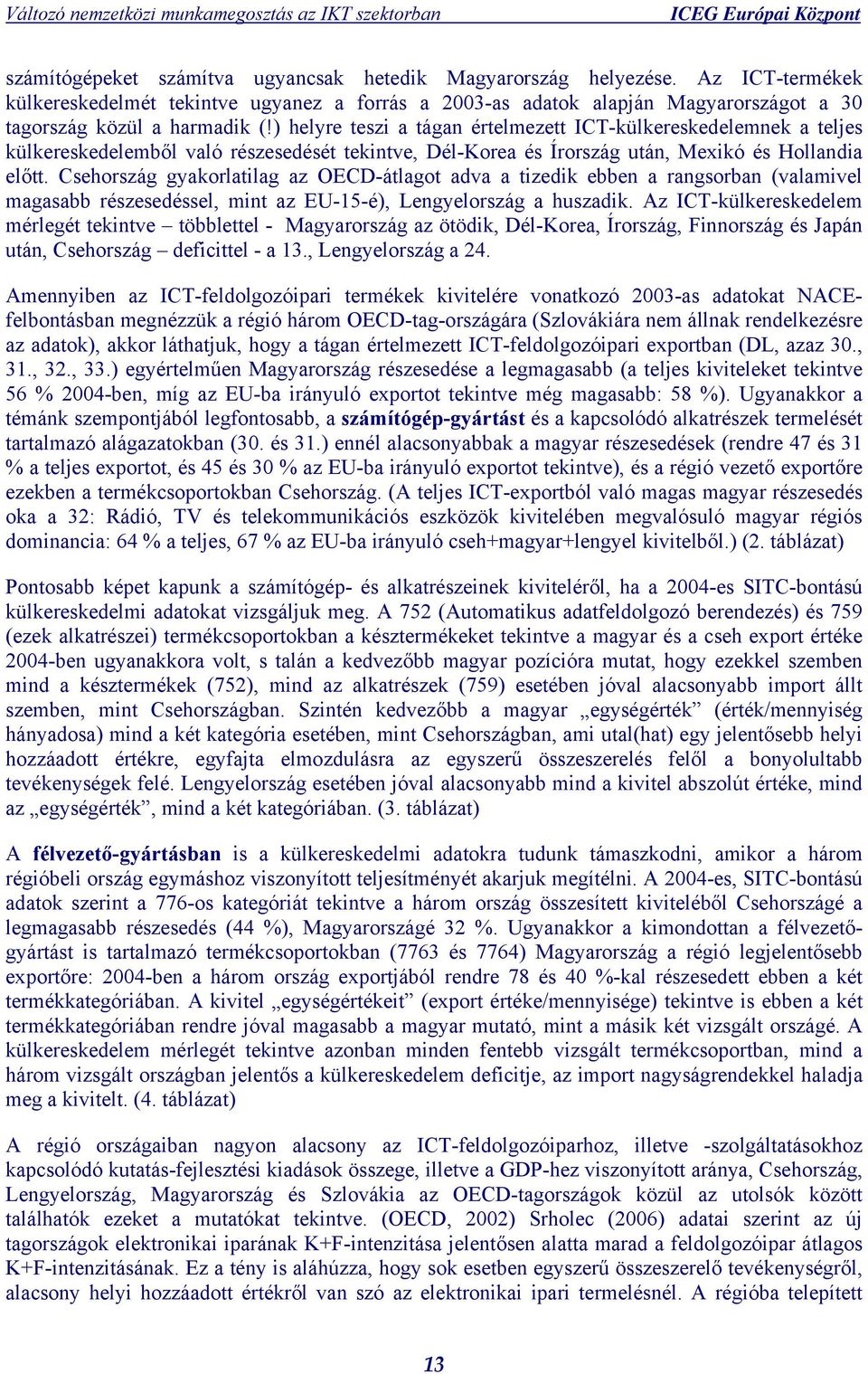 Csehország gyakorlatilag az OECD-átlagot adva a tizedik ebben a rangsorban (valamivel magasabb részesedéssel, mint az EU-15-é), Lengyelország a huszadik.