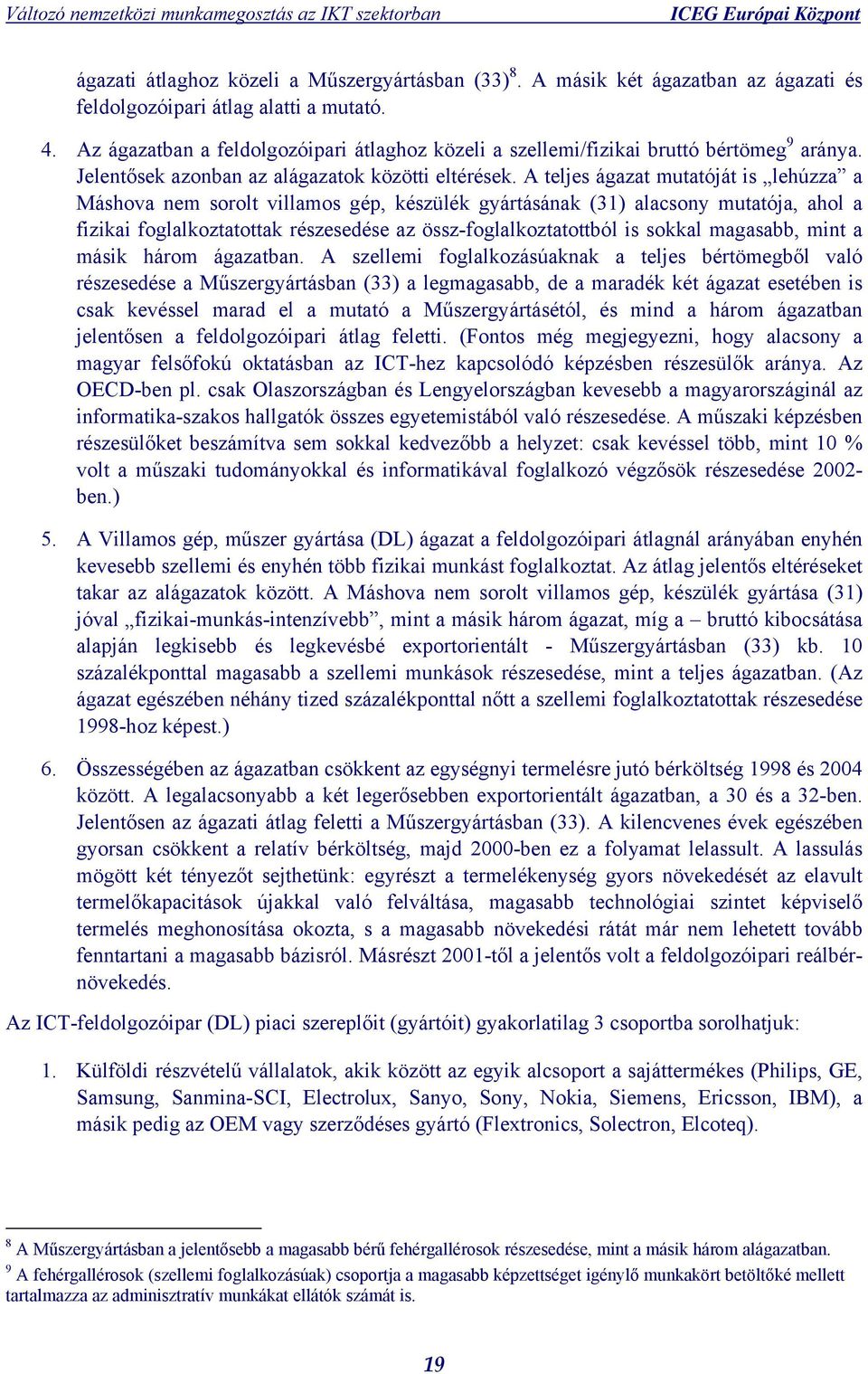 A teljes ágazat mutatóját is lehúzza a Máshova nem sorolt villamos gép, készülék gyártásának (31) alacsony mutatója, ahol a fizikai foglalkoztatottak részesedése az össz-foglalkoztatottból is sokkal