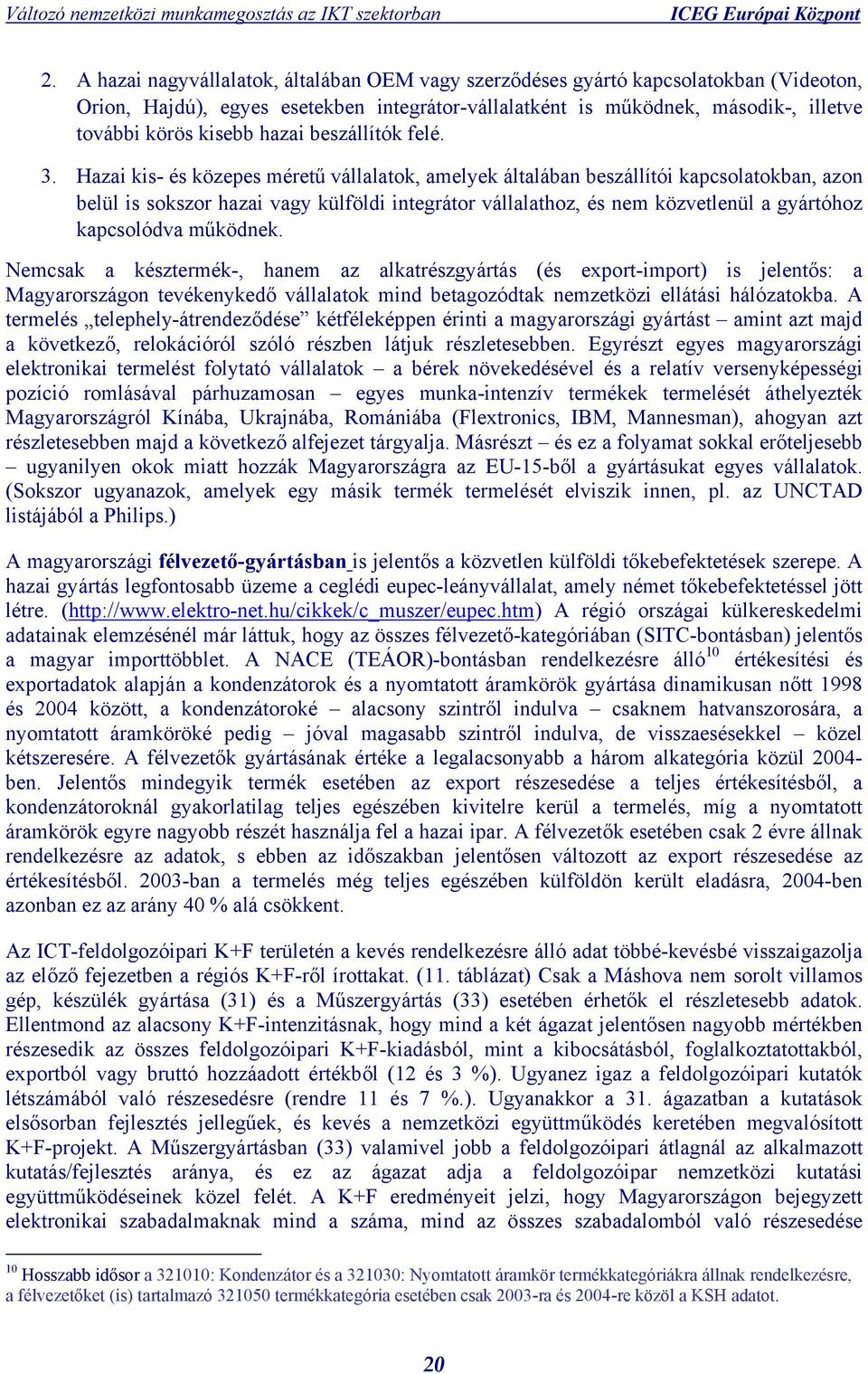 Hazai kis- és közepes méretű vállalatok, amelyek általában beszállítói kapcsolatokban, azon belül is sokszor hazai vagy külföldi integrátor vállalathoz, és nem közvetlenül a gyártóhoz kapcsolódva