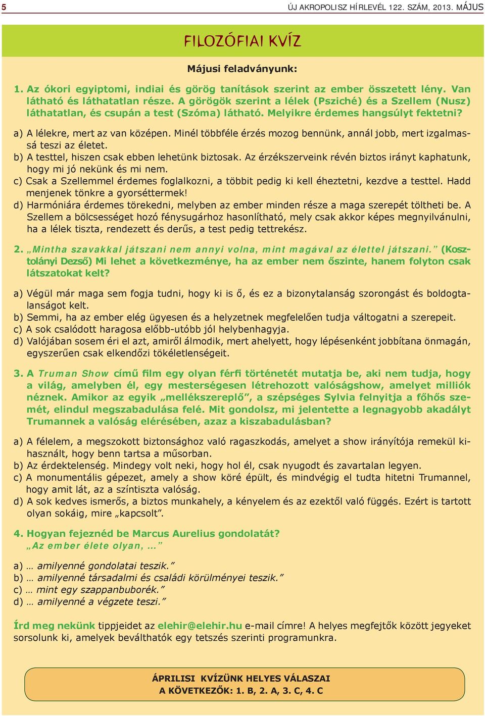 Minél többféle érzés mozog bennünk, annál jobb, mert izgalmassá teszi az életet. b) A testtel, hiszen csak ebben lehetünk biztosak.