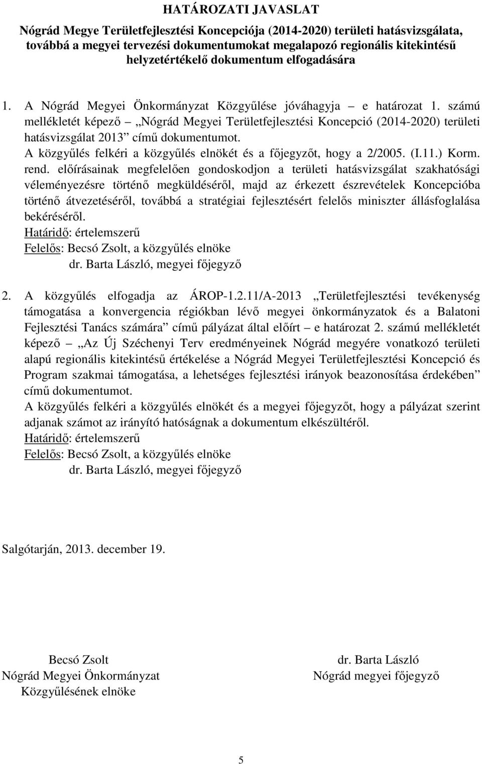 számú mellékletét képező Nógrád Megyei Területfejlesztési Koncepció (2014-2020) területi hatásvizsgálat 2013 című dokumentumot. A közgyűlés felkéri a közgyűlés elnökét és a főjegyzőt, hogy a 2/2005.