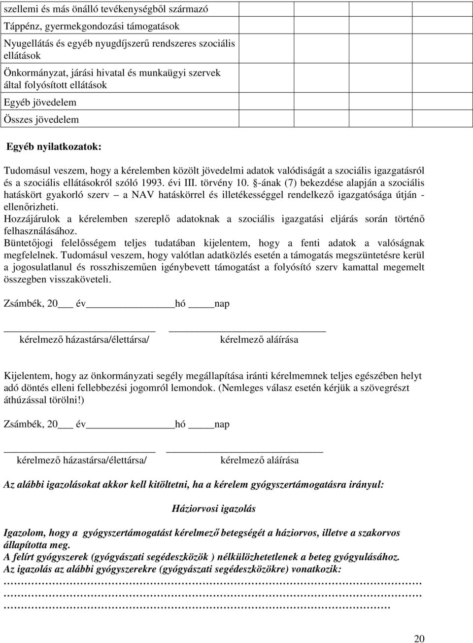 ellátásokról szóló 1993. évi III. törvény 10. -ának (7) bekezdése alapján a szociális hatáskört gyakorló szerv a NAV hatáskörrel és illetékességgel rendelkező igazgatósága útján - ellenőrizheti.