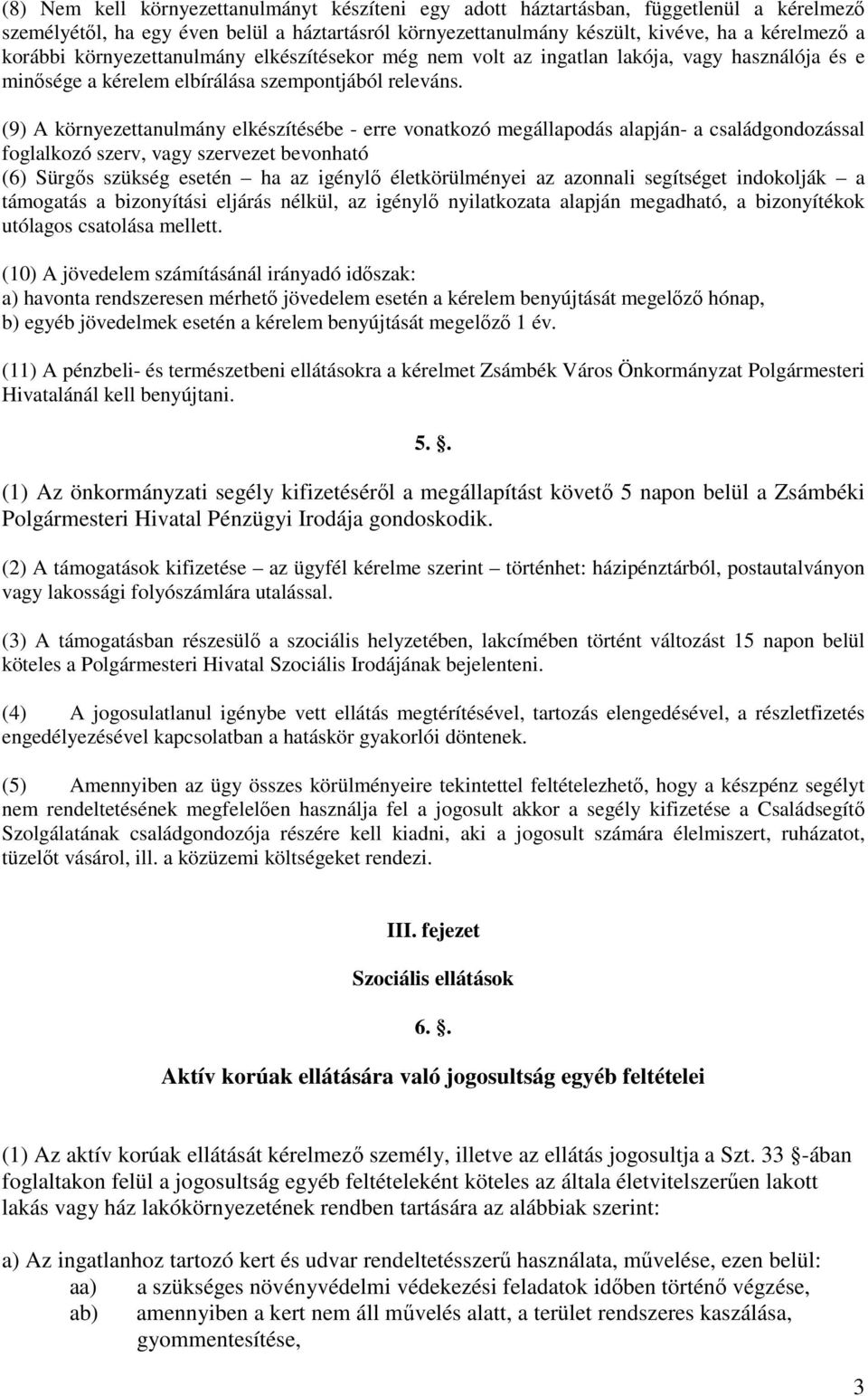 (9) A környezettanulmány elkészítésébe - erre vonatkozó megállapodás alapján- a családgondozással foglalkozó szerv, vagy szervezet bevonható (6) Sürgős szükség esetén ha az igénylő életkörülményei az