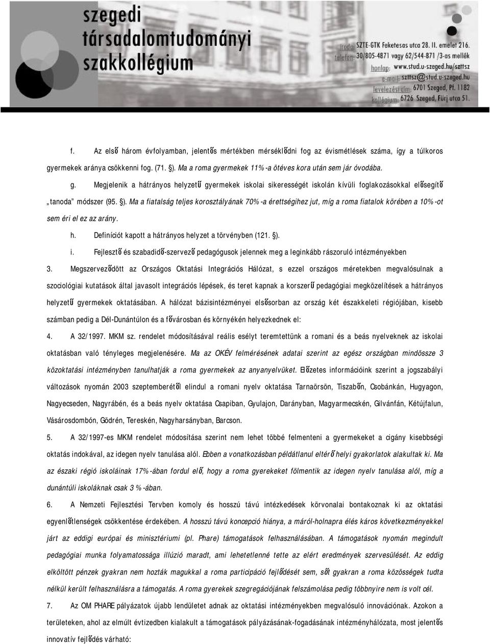 Ma a fiatalság teljes korosztályának 70%-a érettségihez jut, míg a roma fiatalok körében a 10%-ot sem éri el ez az arány. h. Definíciót kapott a hátrányos helyzet a törvényben (121. ). i.