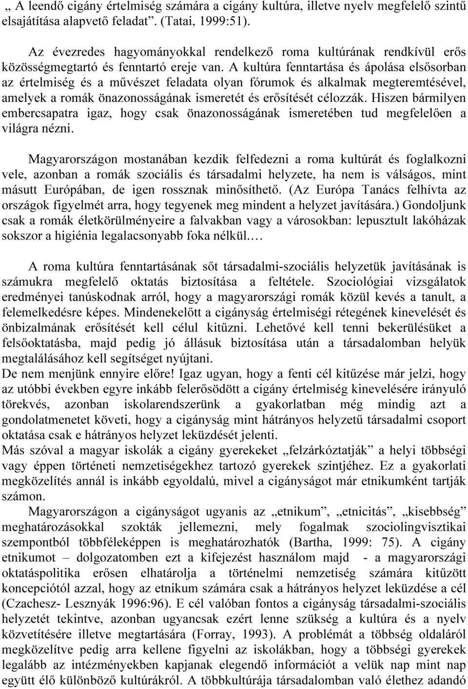 A kultúra fenntartása és ápolása elsősorban az értelmiség és a művészet feladata olyan fórumok és alkalmak megteremtésével, amelyek a romák önazonosságának ismeretét és erősítését célozzák.