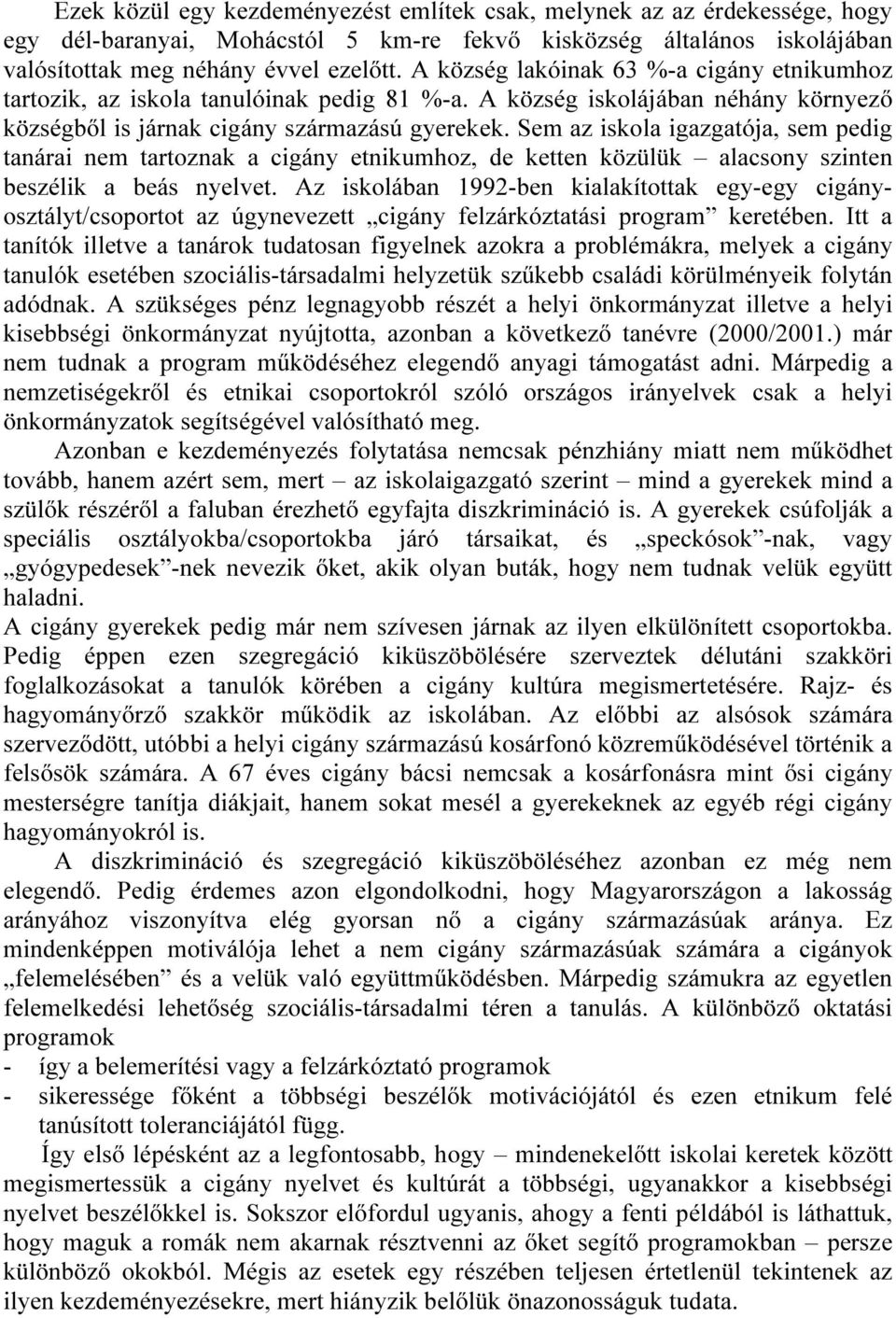 Sem az iskola igazgatója, sem pedig tanárai nem tartoznak a cigány etnikumhoz, de ketten közülük alacsony szinten beszélik a beás nyelvet.