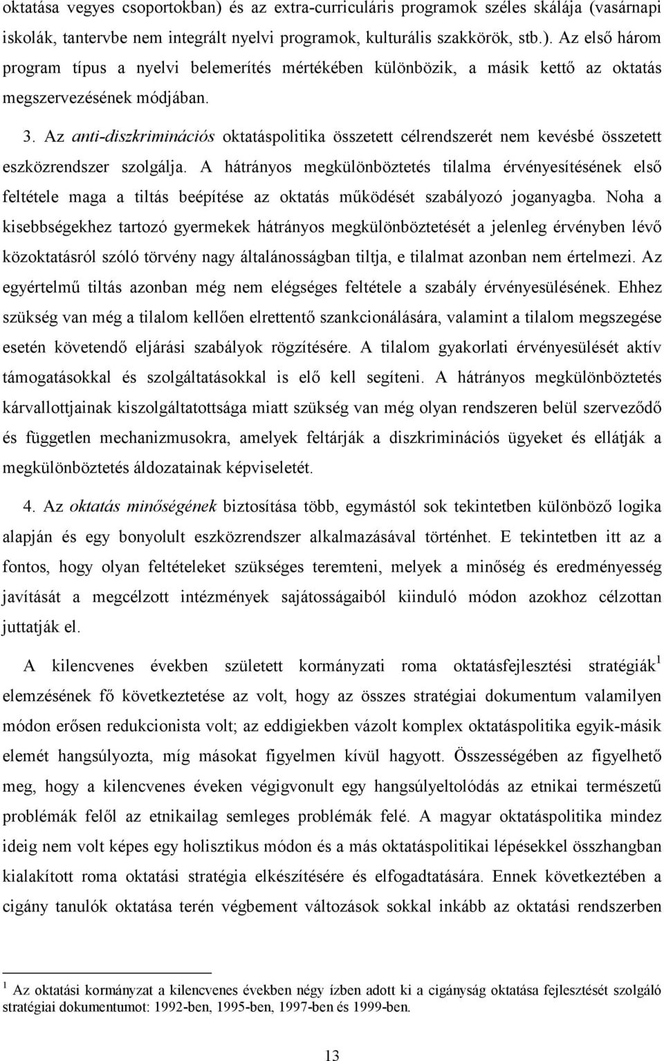 A hátrányos megkülönböztetés tilalma érvényesítésének első feltétele maga a tiltás beépítése az oktatás működését szabályozó joganyagba.