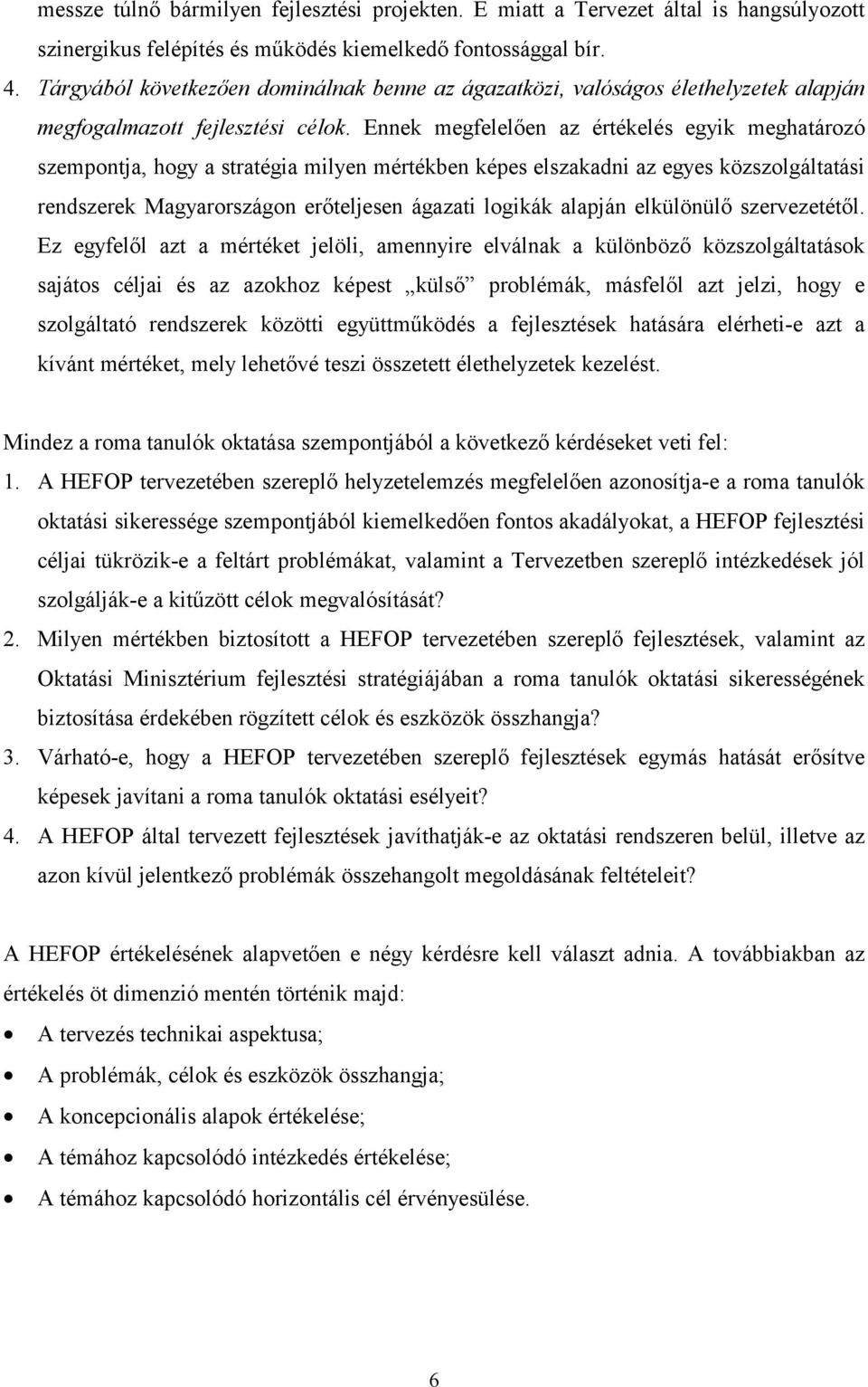 Ennek megfelelően az értékelés egyik meghatározó szempontja, hogy a stratégia milyen mértékben képes elszakadni az egyes közszolgáltatási rendszerek Magyarországon erőteljesen ágazati logikák alapján