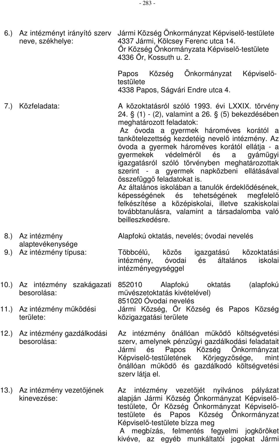 évi LXXIX. törvény 24. (1) - (2), valamint a 26. (5) bekezdésében meghatározott feladatok: Az óvoda a gyermek hároméves korától a tankötelezettség kezdetéig nevelő intézmény.