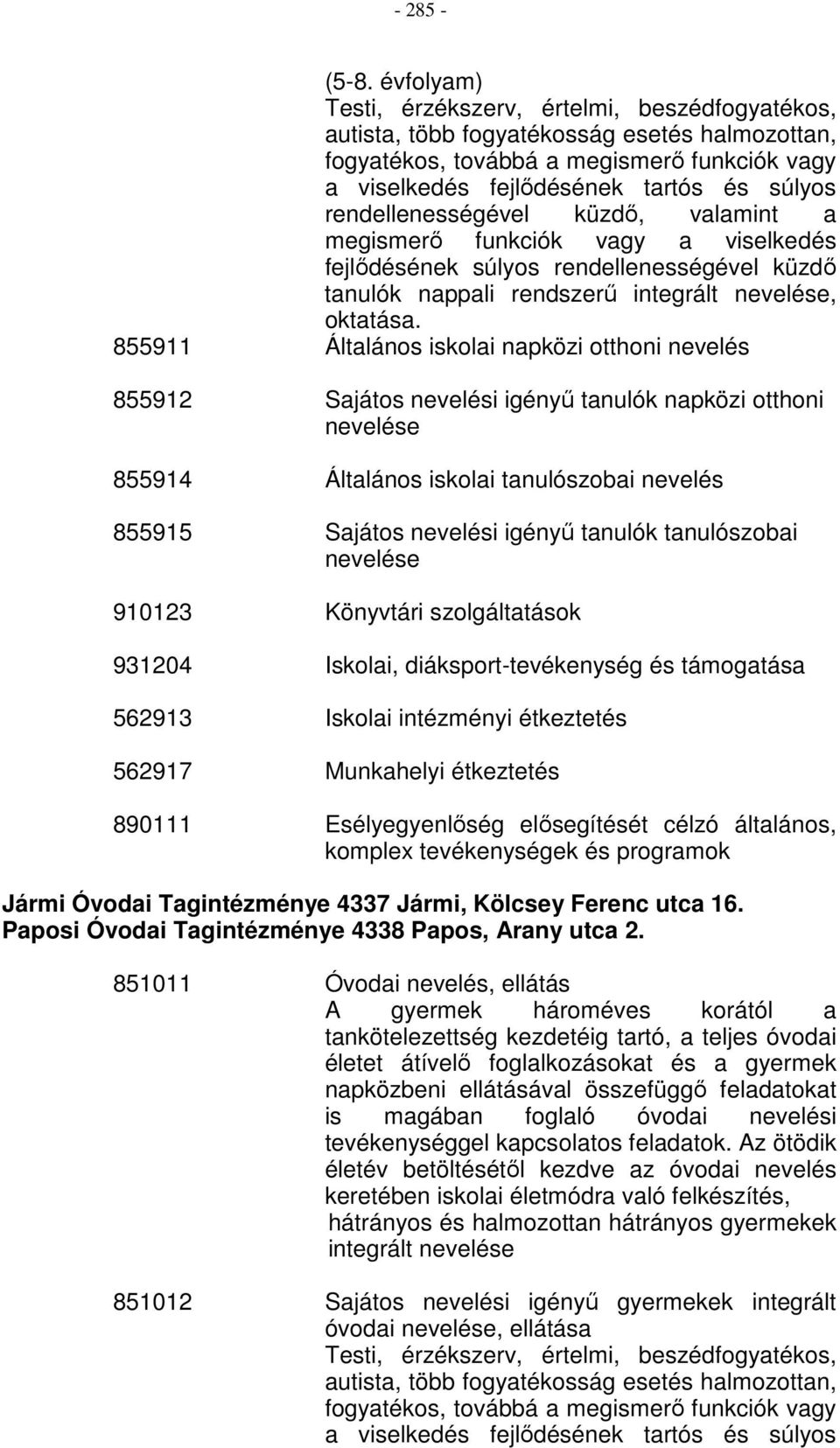 rendellenességével küzdő, valamint a megismerő funkciók vagy a viselkedés fejlődésének súlyos rendellenességével küzdő tanulók nappali rendszerű integrált nevelése, oktatása.