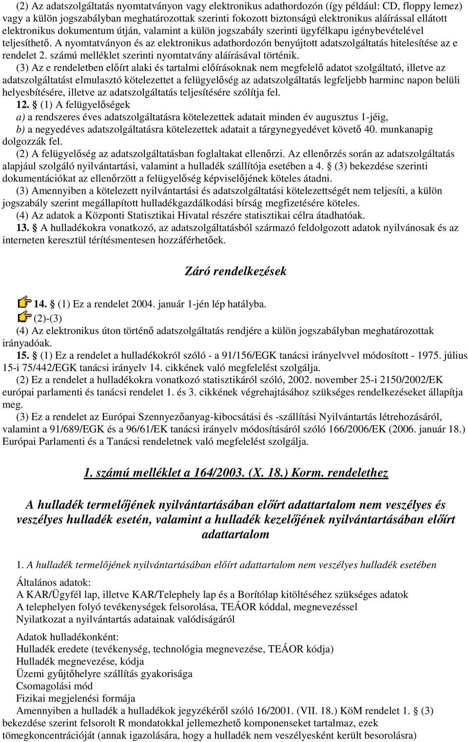 A nyomtatványon és az elektronikus adathordozón benyújtott adatszolgáltatás hitelesítése az e rendelet 2. számú melléklet szerinti nyomtatvány aláírásával történik.