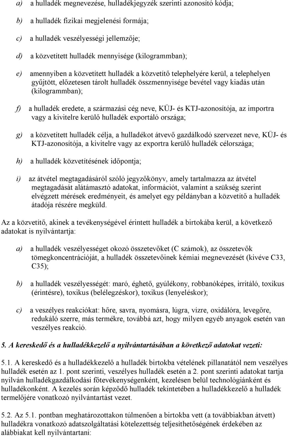 hulladék eredete, a származási cég neve, KÜJ- és KTJ-azonosítója, az importra vagy a kivitelre kerülő hulladék exportáló országa; g) a közvetített hulladék célja, a hulladékot átvevő gazdálkodó