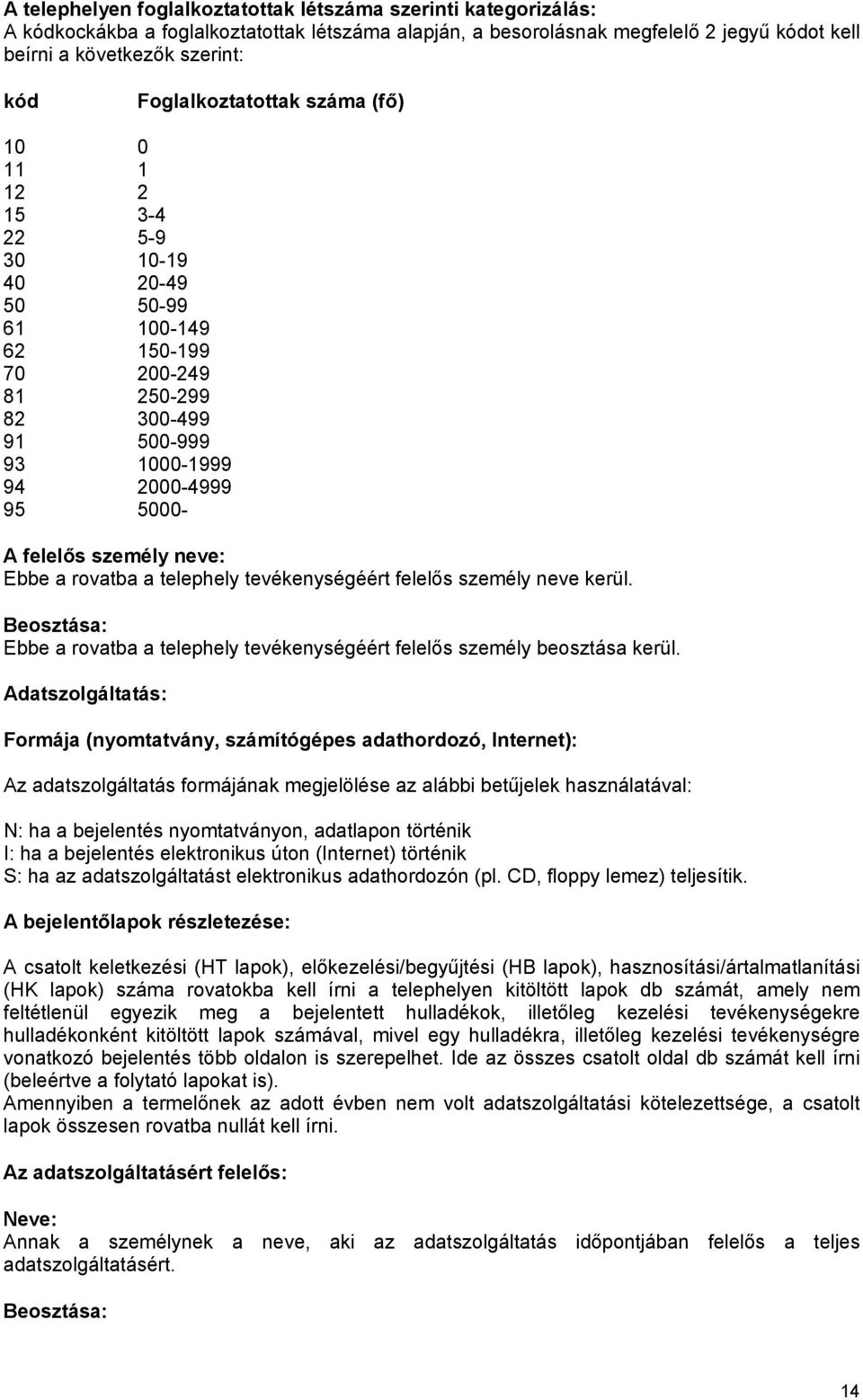 személy neve: Ebbe a rovatba a telephely tevékenységéért felelős személy neve kerül. Beosztása: Ebbe a rovatba a telephely tevékenységéért felelős személy beosztása kerül.