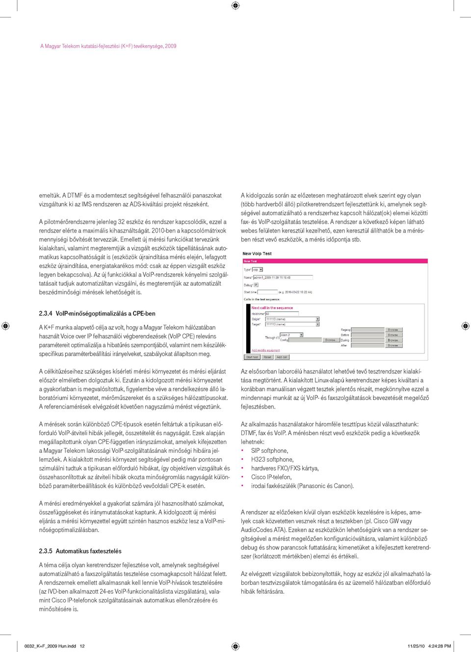 Emellett új mérési funkciókat tervezünk kialakítani, valamint megteremtjük a vizsgált eszközök tápellátásának automatikus kapcsolhatóságát is (eszközök újraindítása mérés elején, lefagyott eszköz