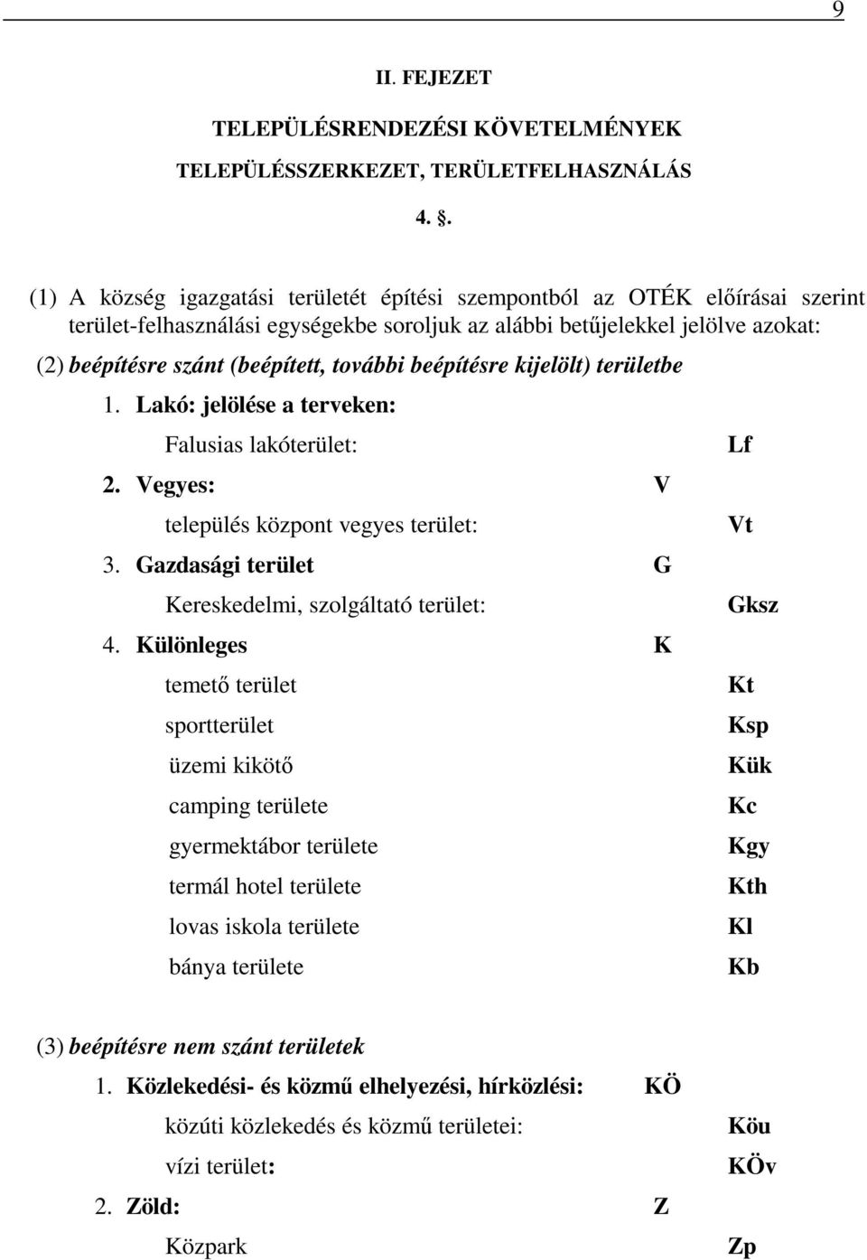 további beépítésre kijelölt) területbe 1. Lakó: jelölése a terveken: Falusias lakóterület: 2. Vegyes: V település központ vegyes terület: 3. Gazdasági terület G Kereskedelmi, szolgáltató terület: 4.