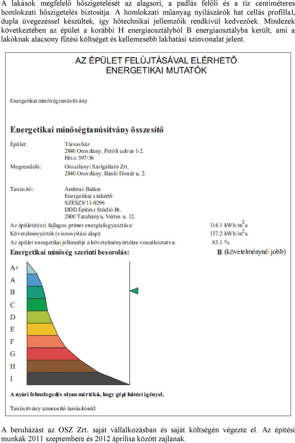 Mindezek következtében az épület a korábbi H energiaosztályból B energiaosztályba került, ami a lakóknak alacsony fűtési költséget és