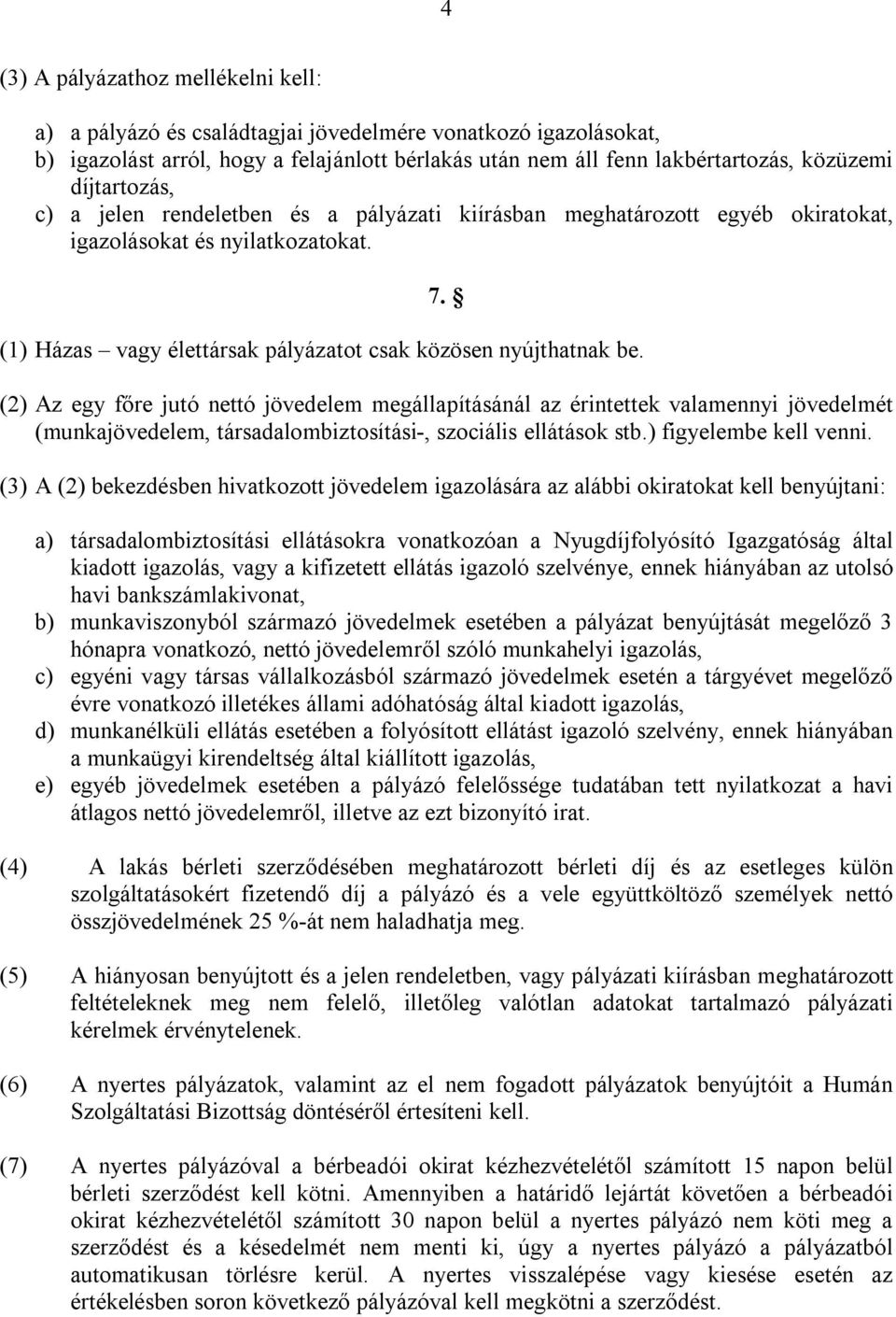 (2) Az egy főre jutó nettó jövedelem megállapításánál az érintettek valamennyi jövedelmét (munkajövedelem, társadalombiztosítási-, szociális ellátások stb.) figyelembe kell venni.