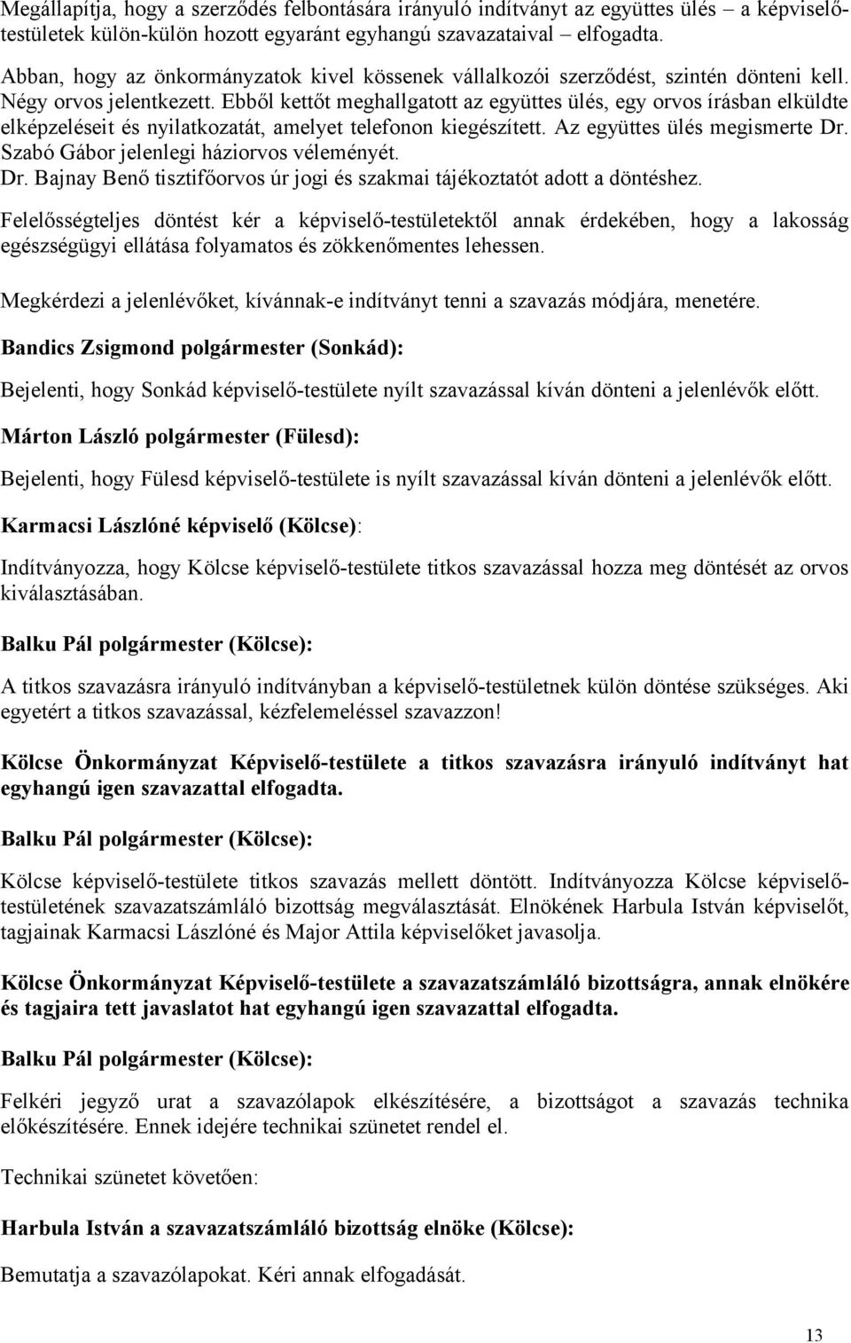 Ebből kettőt meghallgatott az együttes ülés, egy orvos írásban elküldte elképzeléseit és nyilatkozatát, amelyet telefonon kiegészített. Az együttes ülés megismerte Dr.