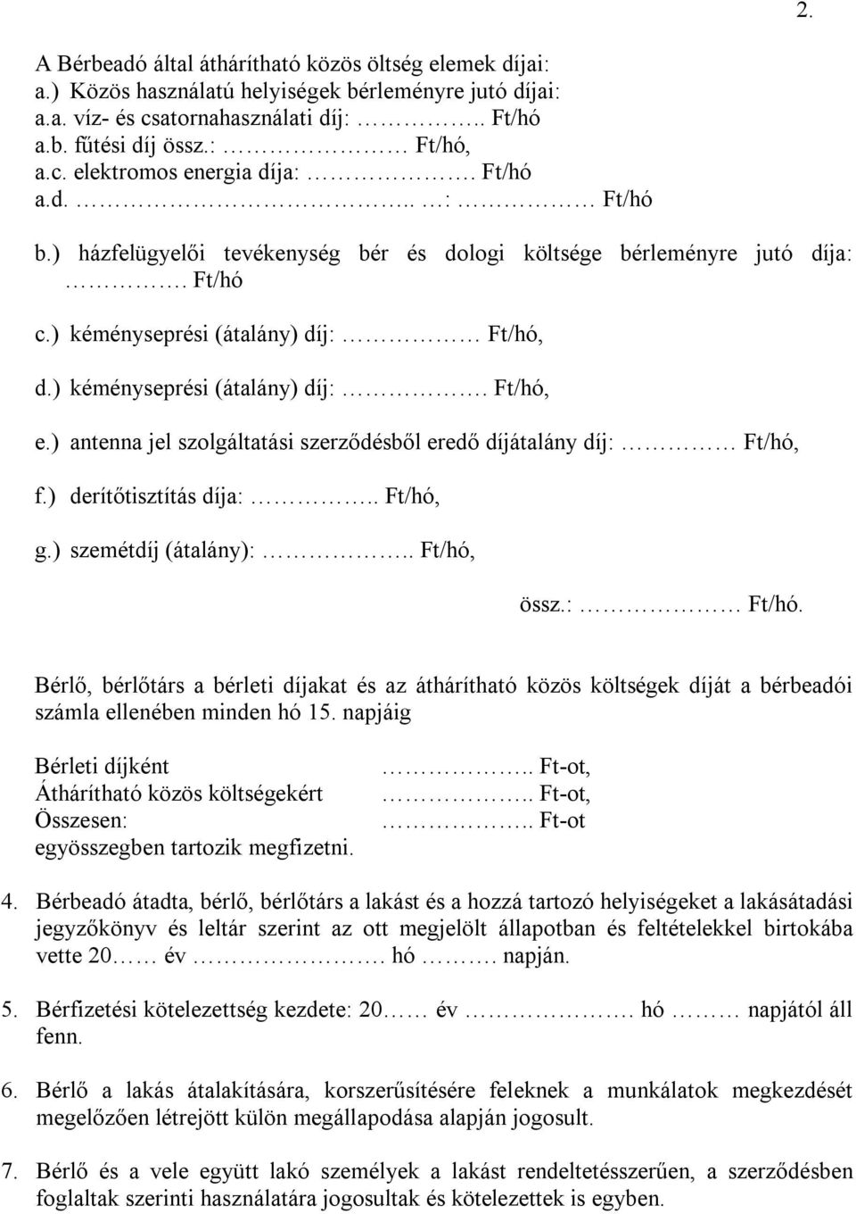 ) antenna jel szolgáltatási szerződésből eredő díjátalány díj: Ft/hó, f.) derítőtisztítás díja:.. Ft/hó, g.) szemétdíj (átalány):.. Ft/hó, össz.: Ft/hó. Bérlő, bérlőtárs a bérleti díjakat és az áthárítható közös költségek díját a bérbeadói számla ellenében minden hó 15.