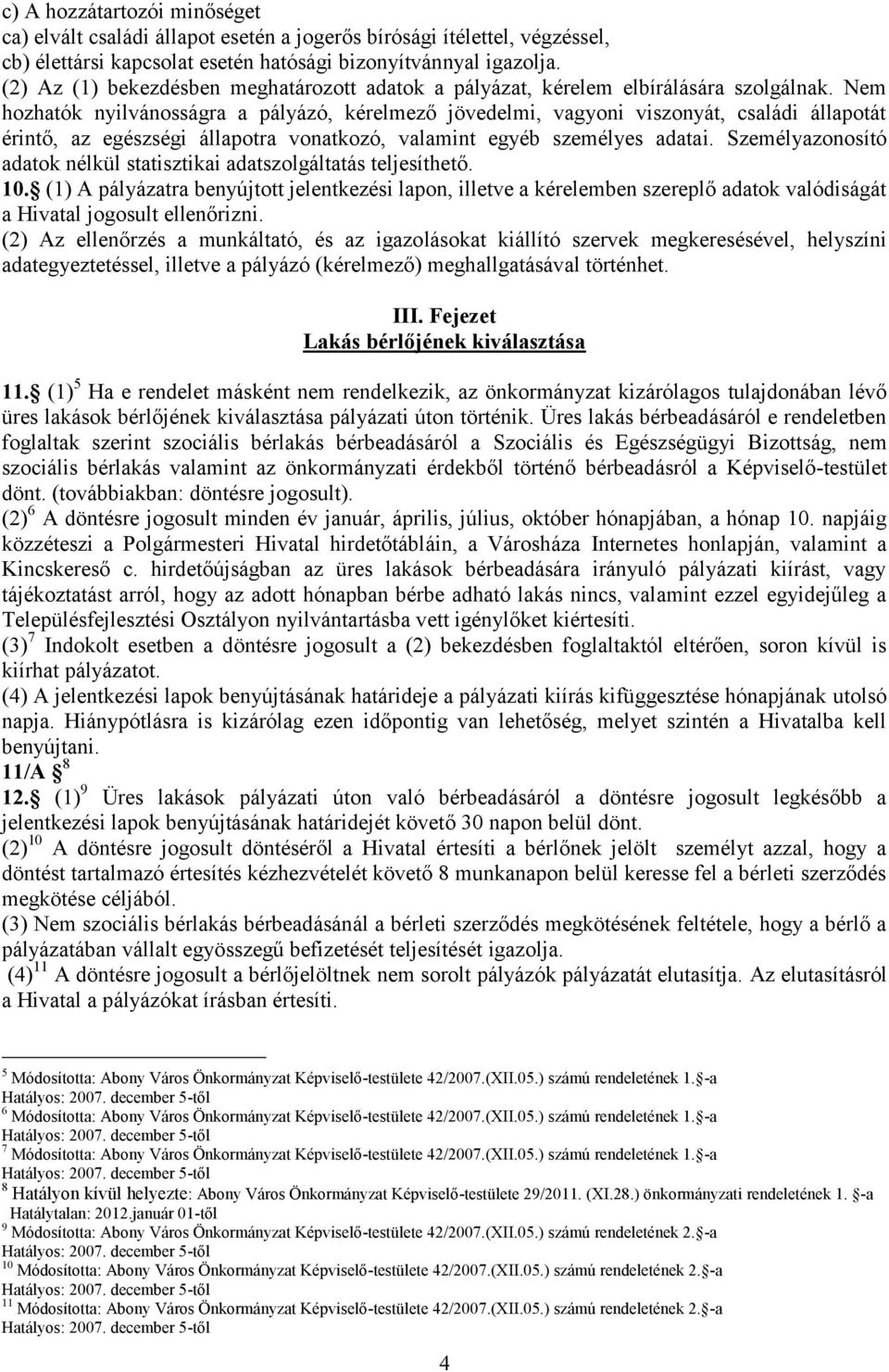 Nem hozhatók nyilvánosságra a pályázó, kérelmező jövedelmi, vagyoni viszonyát, családi állapotát érintő, az egészségi állapotra vonatkozó, valamint egyéb személyes adatai.