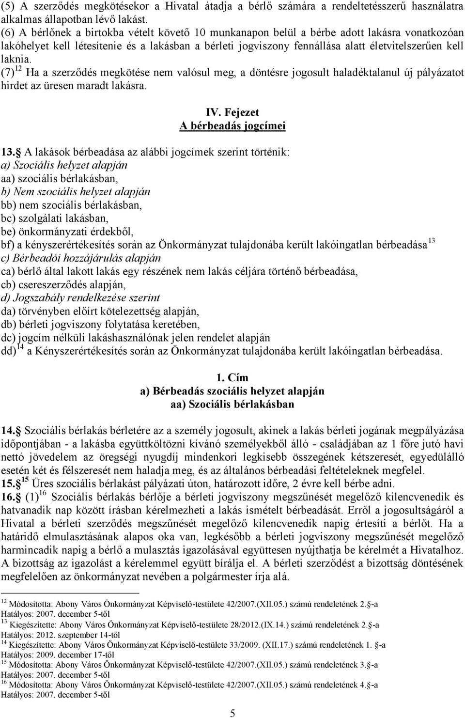 laknia. (7) 12 Ha a szerződés megkötése nem valósul meg, a döntésre jogosult haladéktalanul új pályázatot hirdet az üresen maradt lakásra. IV. Fejezet A bérbeadás jogcímei 13.