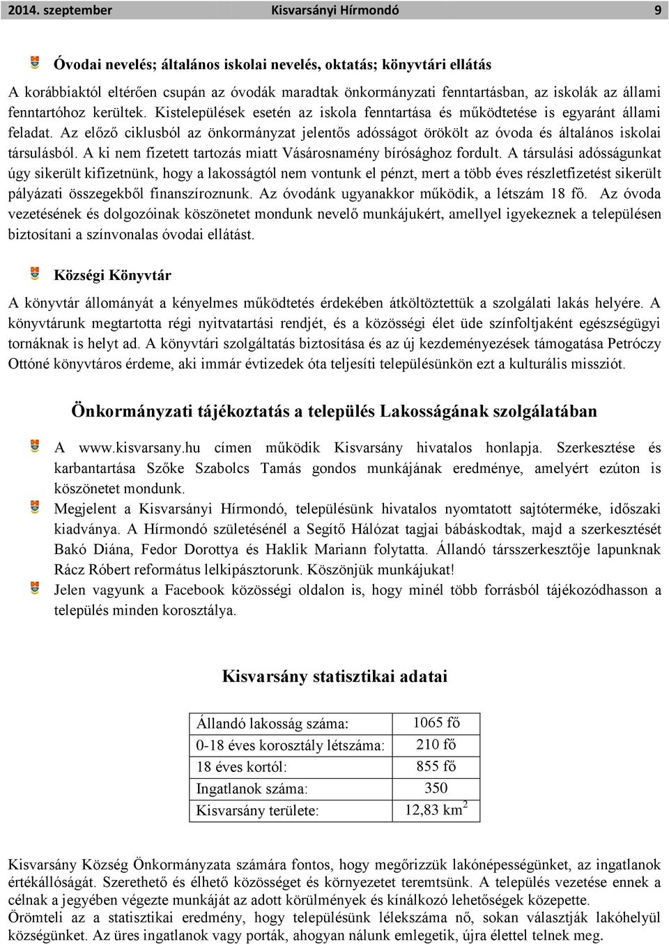 Az előző ciklusból az önkormányzat jelentős adósságot örökölt az óvoda és általános iskolai társulásból. A ki nem fizetett tartozás miatt Vásárosnamény bírósághoz fordult.