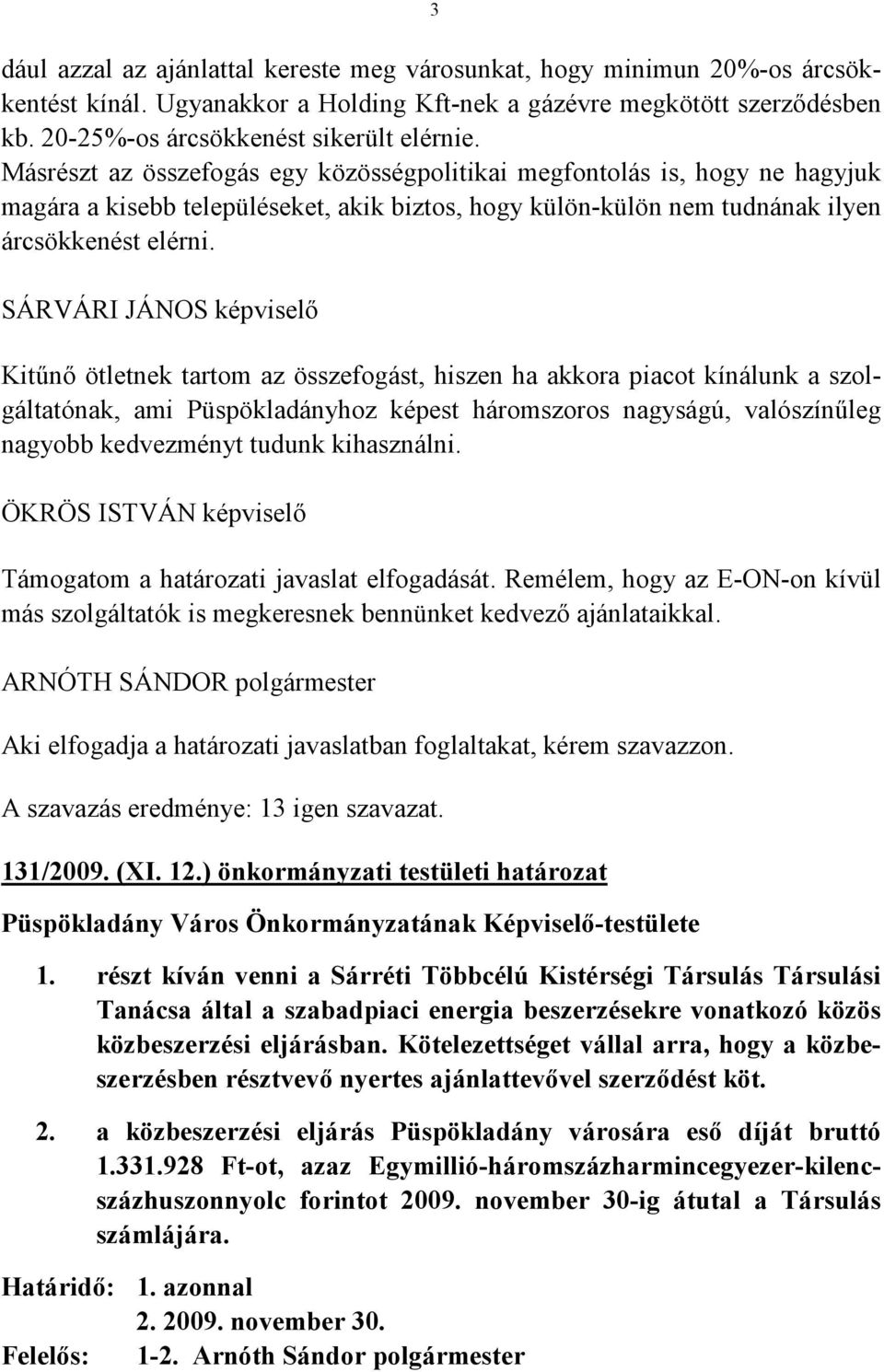 SÁRVÁRI JÁNOS képviselő Kitűnő ötletnek tartom az összefogást, hiszen ha akkora piacot kínálunk a szolgáltatónak, ami Püspökladányhoz képest háromszoros nagyságú, valószínűleg nagyobb kedvezményt