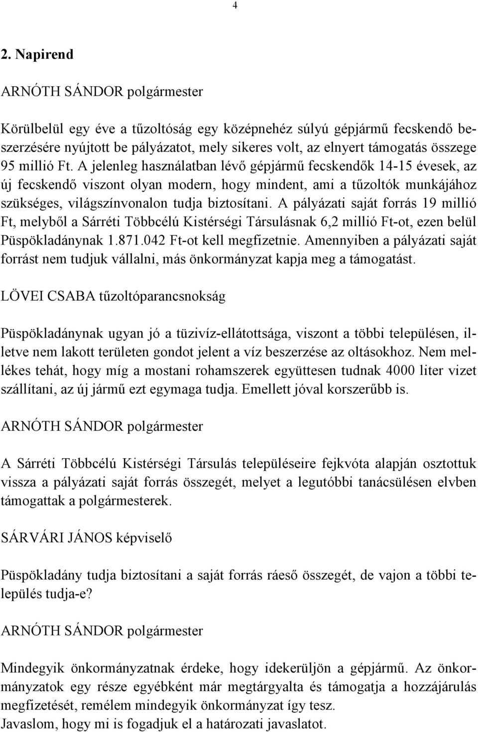 A pályázati saját forrás 19 millió Ft, melyből a Sárréti Többcélú Kistérségi Társulásnak 6,2 millió Ft-ot, ezen belül Püspökladánynak 1.871.042 Ft-ot kell megfizetnie.