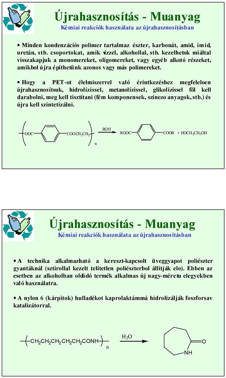 Hogy a PET-ot élelmiszerrel való érintkezéshez megfeleloen újrahasznosítsuk, hidrolízissel, metanolízissel, glikolízissel föl kell darabolni, meg kell tisztítani (fém komponensek, színezo anyagok,