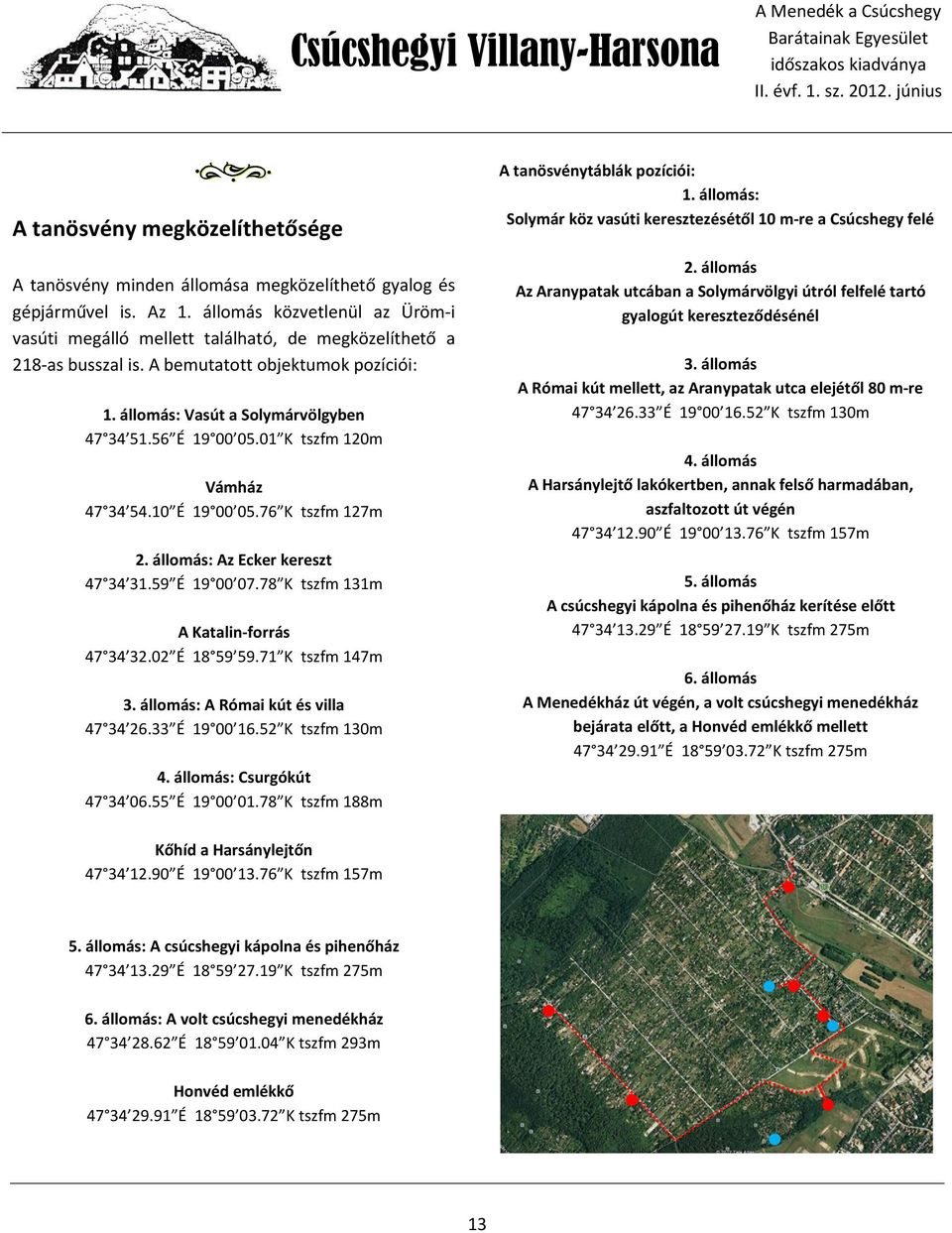 01 K tszfm 120m Vámház 47 34 54.10 É 19 00 05.76 K tszfm 127m 2. állomás: Az Ecker kereszt 47 34 31.59 É 19 00 07.78 K tszfm 131m A Katalin-forrás 47 34 32.02 É 18 59 59.71 K tszfm 147m 3.