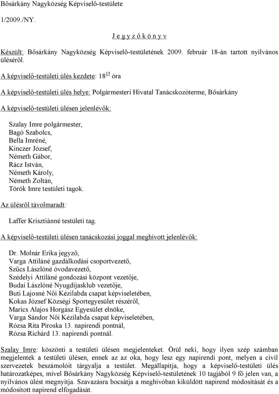 Bagó Szabolcs, Bella Imréné, Kinczer József, Németh Gábor, Rácz István, Németh Károly, Németh Zoltán, Török Imre testületi tagok. Az ülésről távolmaradt: Laffer Krisztiánné testületi tag.