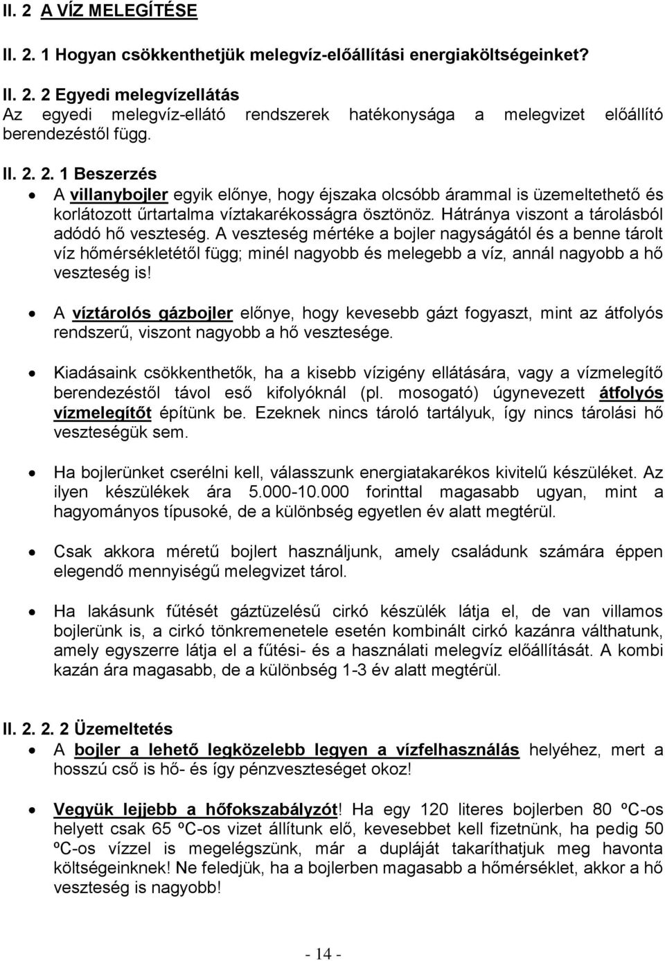 Hátránya viszont a tárolásból adódó hő veszteség. A veszteség mértéke a bojler nagyságától és a benne tárolt víz hőmérsékletétől függ; minél nagyobb és melegebb a víz, annál nagyobb a hő veszteség is!